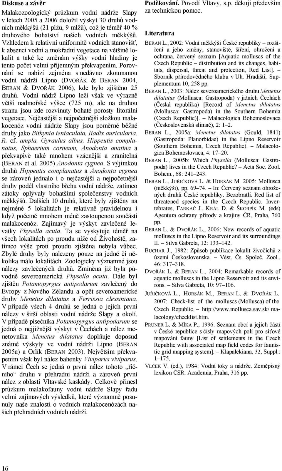 Porovnání se nabízí zejména s nedávno zkoumanou vodní nádrží Lipno (DVOŘÁK & BERAN 2004, BERAN & DVOŘÁK 2006), kde bylo zjištěno 25 druhů.