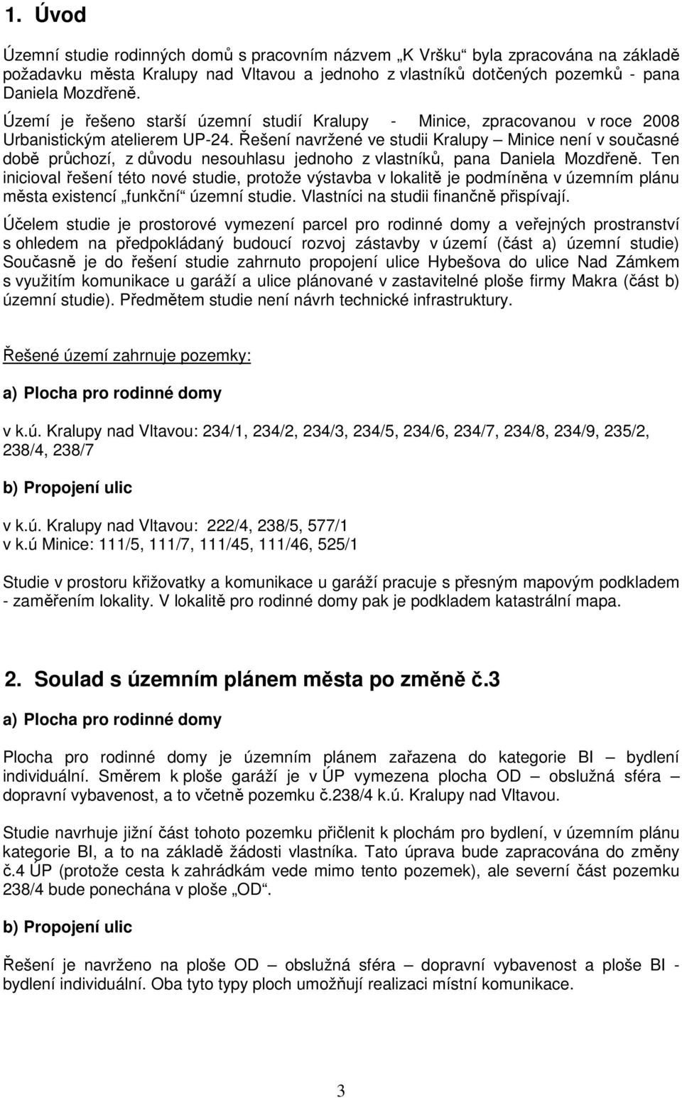 Řešení navržené ve studii Kralupy Minice není v současné době průchozí, z důvodu nesouhlasu jednoho z vlastníků, pana Daniela Mozdřeně.