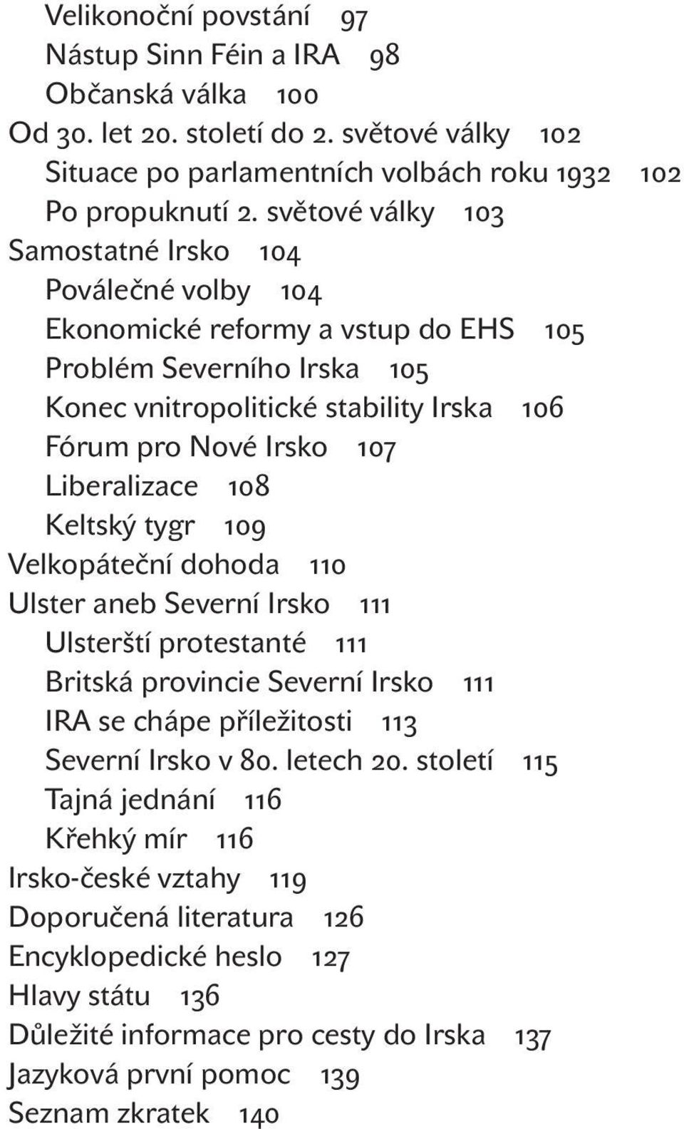 Liberalizace Keltský tygr Velkopáteční dohoda Ulster aneb Severní Irsko Ulsterští protestanté Britská provincie Severní Irsko IRA se chápe příležitosti Severní Irsko