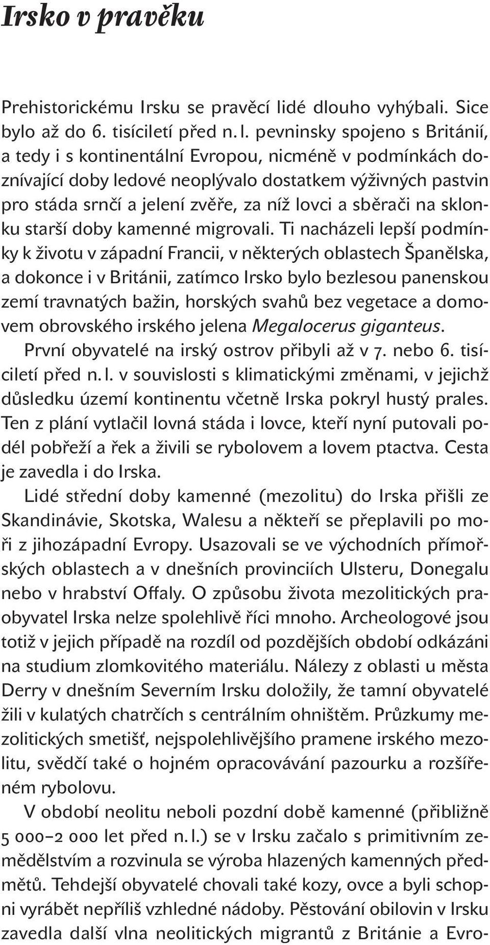 pevninsky spojeno s Británií, a tedy i s kontinentální Evropou, nicméně v podmínkách doznívající doby ledové neoplývalo dostatkem výživných pastvin pro stáda srnčí a jelení zvěře, za níž lovci a