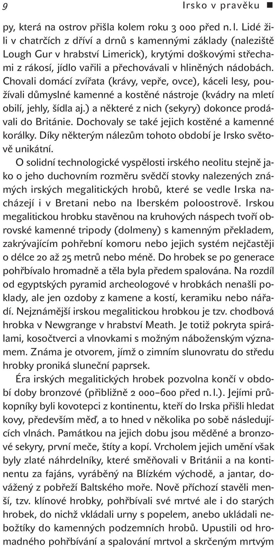 Chovali domácí zvířata (krávy, vepře, ovce), káceli lesy, používali důmyslné kamenné a kostěné nástroje (kvádry na mletí obilí, jehly, šídla aj.