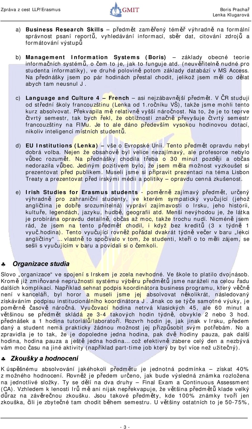 Na přednášky jsem po pár hodinách přestal chodit, jelikož jsem měl co dělat abych tam neusnul J. c) Language and Culture 4 French asi nejzábavnější předmět.