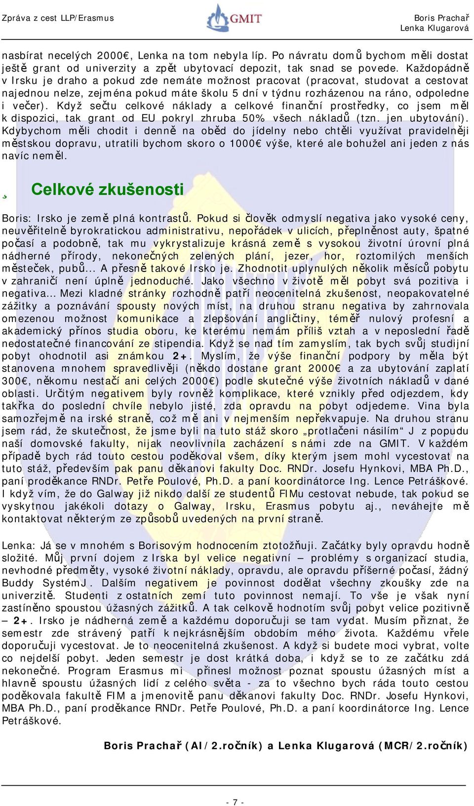 Když sečtu celkové náklady a celkové finanční prostředky, co jsem měl k dispozici, tak grant od EU pokryl zhruba 50% všech nákladů (tzn. jen ubytování).