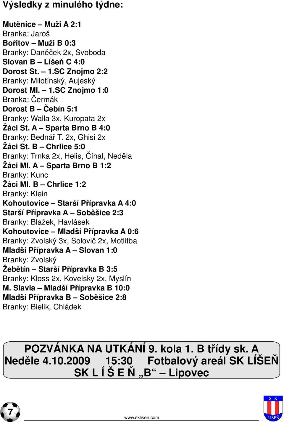 2x, Ghisi 2x Žáci St. B Chrlice 5:0 Branky: Trnka 2x, Helis, Číhal, Neděla Žáci Ml. A Sparta Brno B 1:2 Branky: Kunc Žáci Ml.