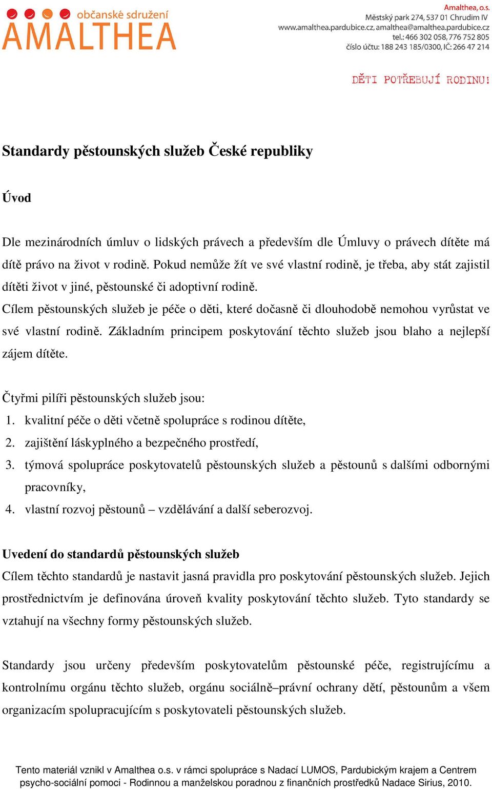 Cílem pěstounských služeb je péče o děti, které dočasně či dlouhodobě nemohou vyrůstat ve své vlastní rodině. Základním principem poskytování těchto služeb jsou blaho a nejlepší zájem dítěte.