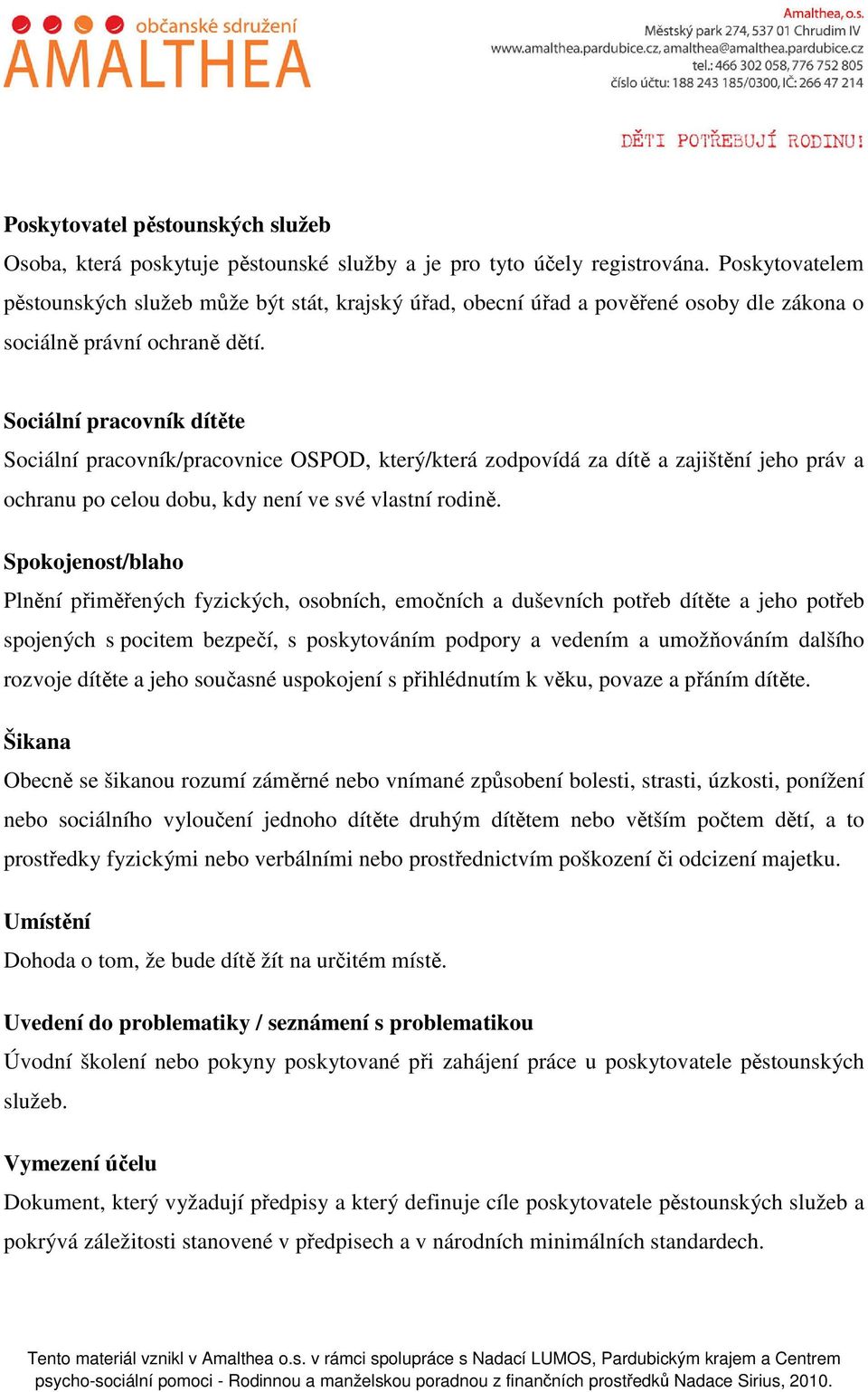 Sociální pracovník dítěte Sociální pracovník/pracovnice OSPOD, který/která zodpovídá za dítě a zajištění jeho práv a ochranu po celou dobu, kdy není ve své vlastní rodině.