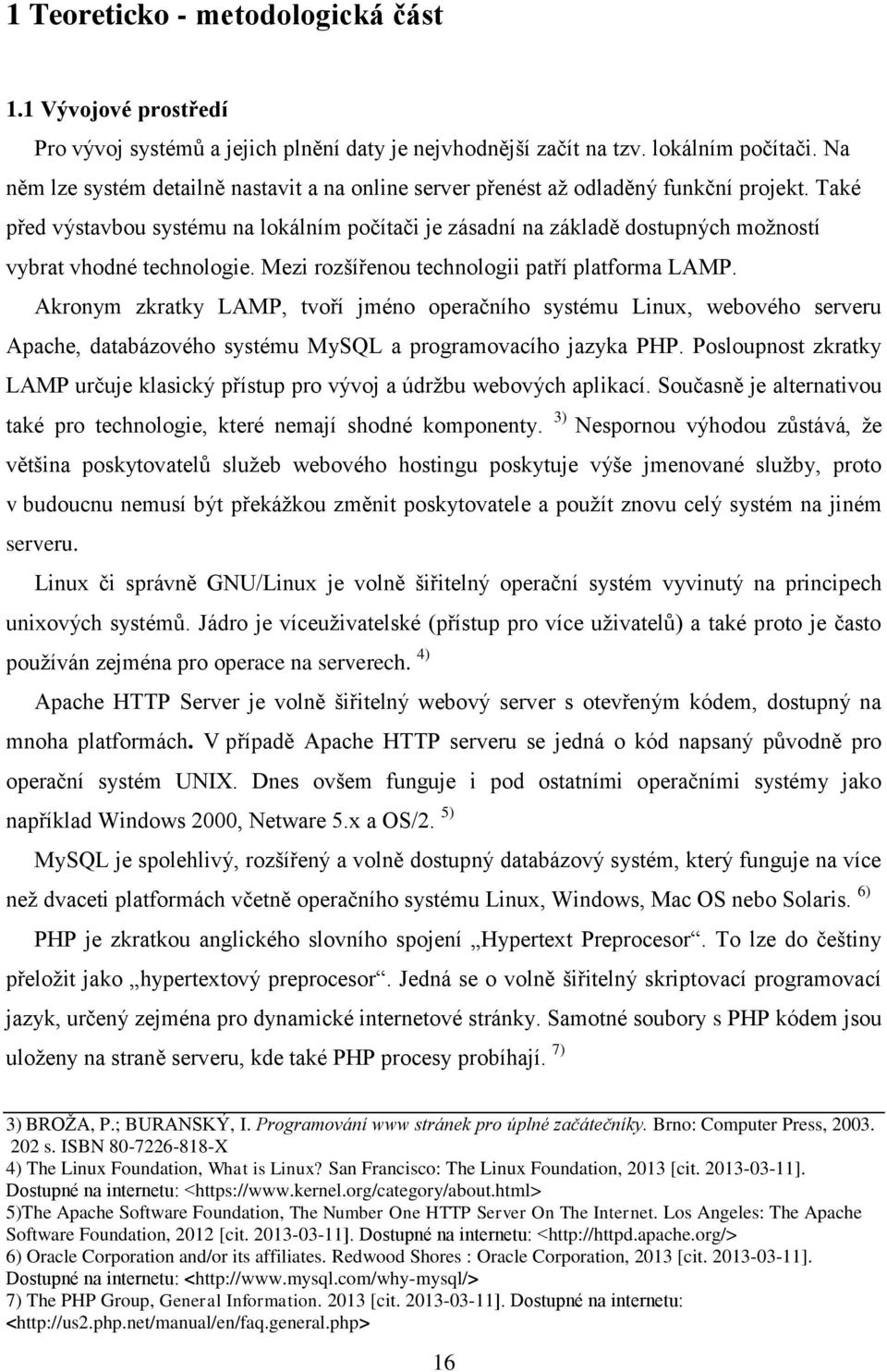 Také před výstavbou systému na lokálním počítači je zásadní na základě dostupných možností vybrat vhodné technologie. Mezi rozšířenou technologii patří platforma LAMP.