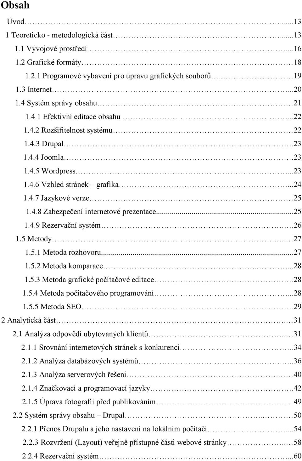 4.8 Zabezpečení internetové prezentace...25 1.4.9 Rezervační systém..26 1.5 Metody... 27 1.5.1 Metoda rozhovoru...27 1.5.2 Metoda komparace.....28 1.5.3 Metoda grafické počítačové editace...28 1.5.4 Metoda počítačového programování.