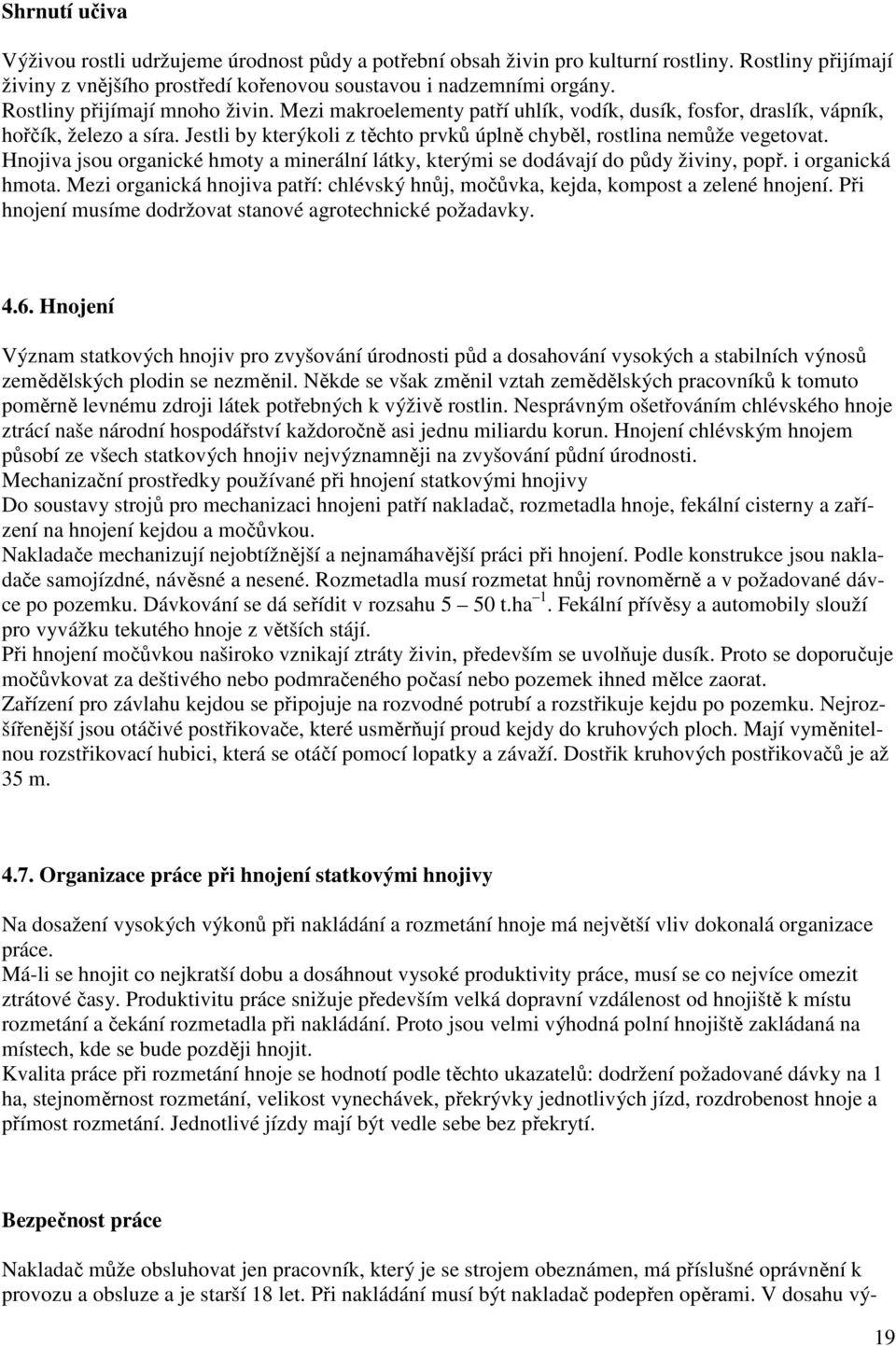 Hnjiva jsu rganické hmty a minerální látky, kterými se ddávají d půdy živiny, ppř. i rganická hmta. Mezi rganická hnjiva patří: chlévský hnůj, mčůvka, kejda, kmpst a zelené hnjení.