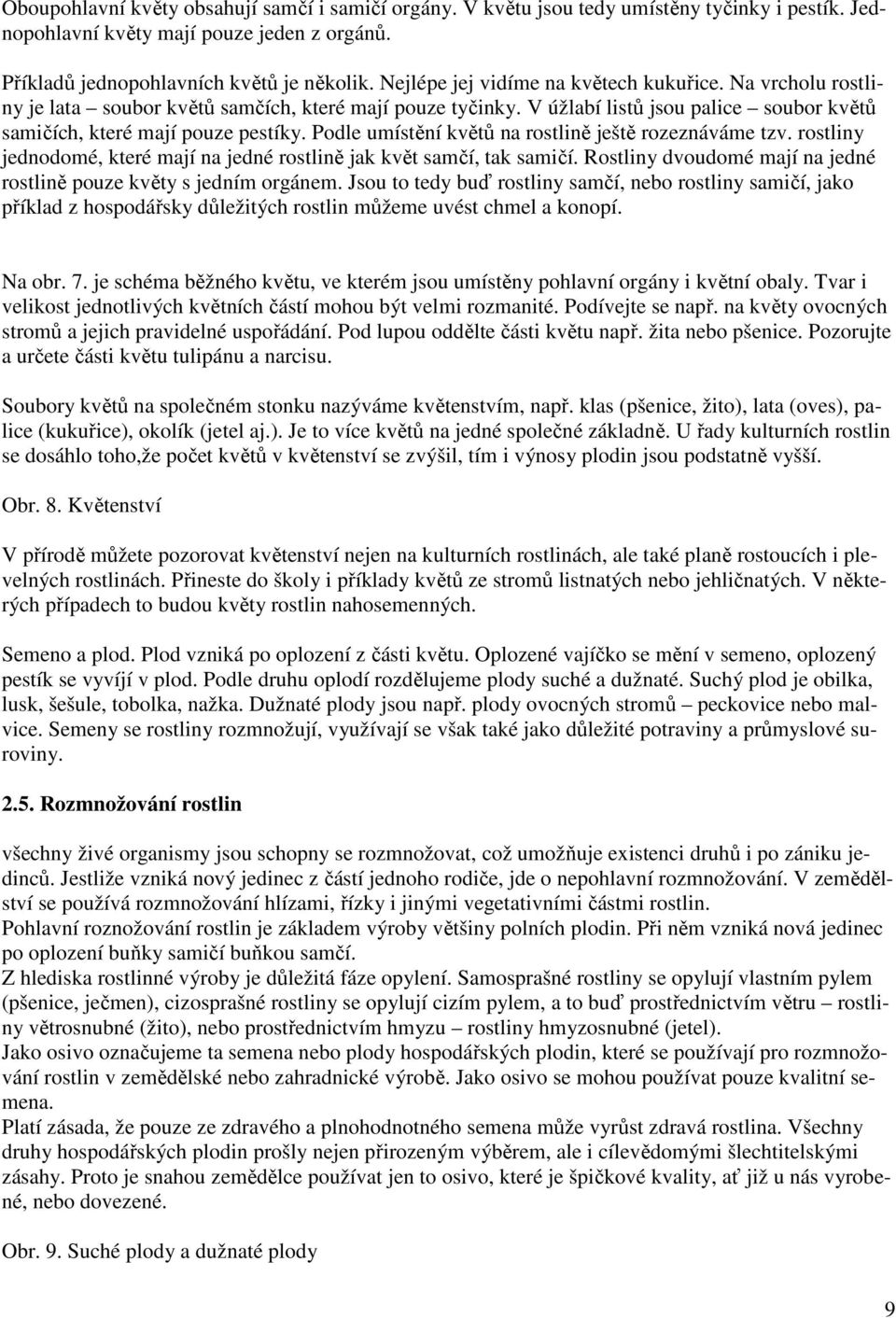 Pdle umístění květů na rstlině ještě rzeznáváme tzv. rstliny jedndmé, které mají na jedné rstlině jak květ samčí, tak samičí. Rstliny dvudmé mají na jedné rstlině puze květy s jedním rgánem.