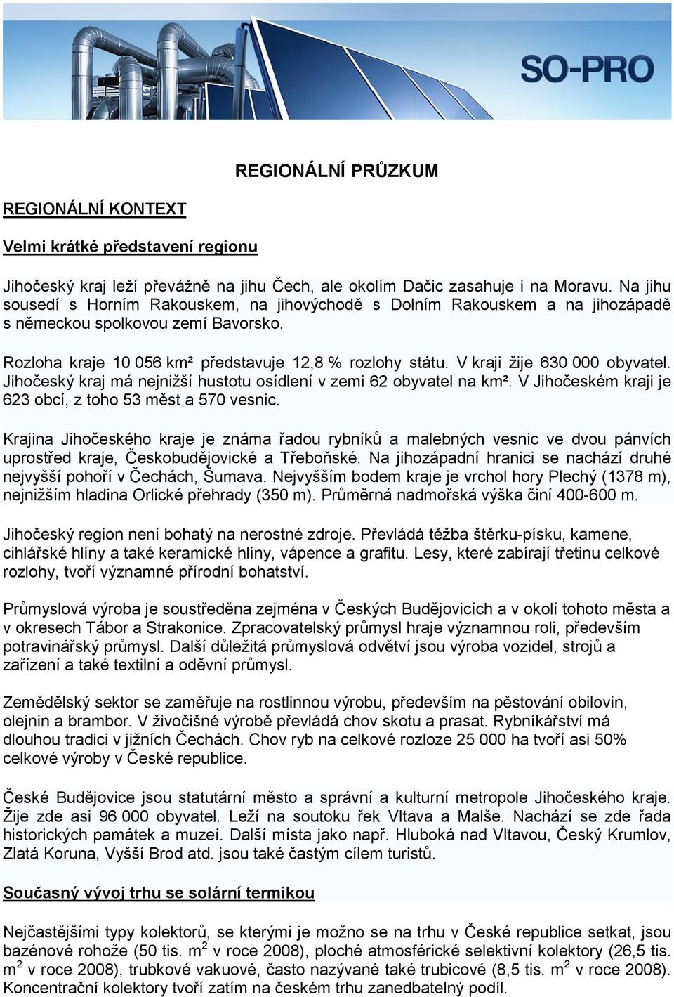 V kraji žije 630 000 obyvatel. Jihočeský kraj má nejnižší hustotu osídlení v zemi 62 obyvatel na km². V Jihočeském kraji je 623 obcí, z toho 53 měst a 570 vesnic.