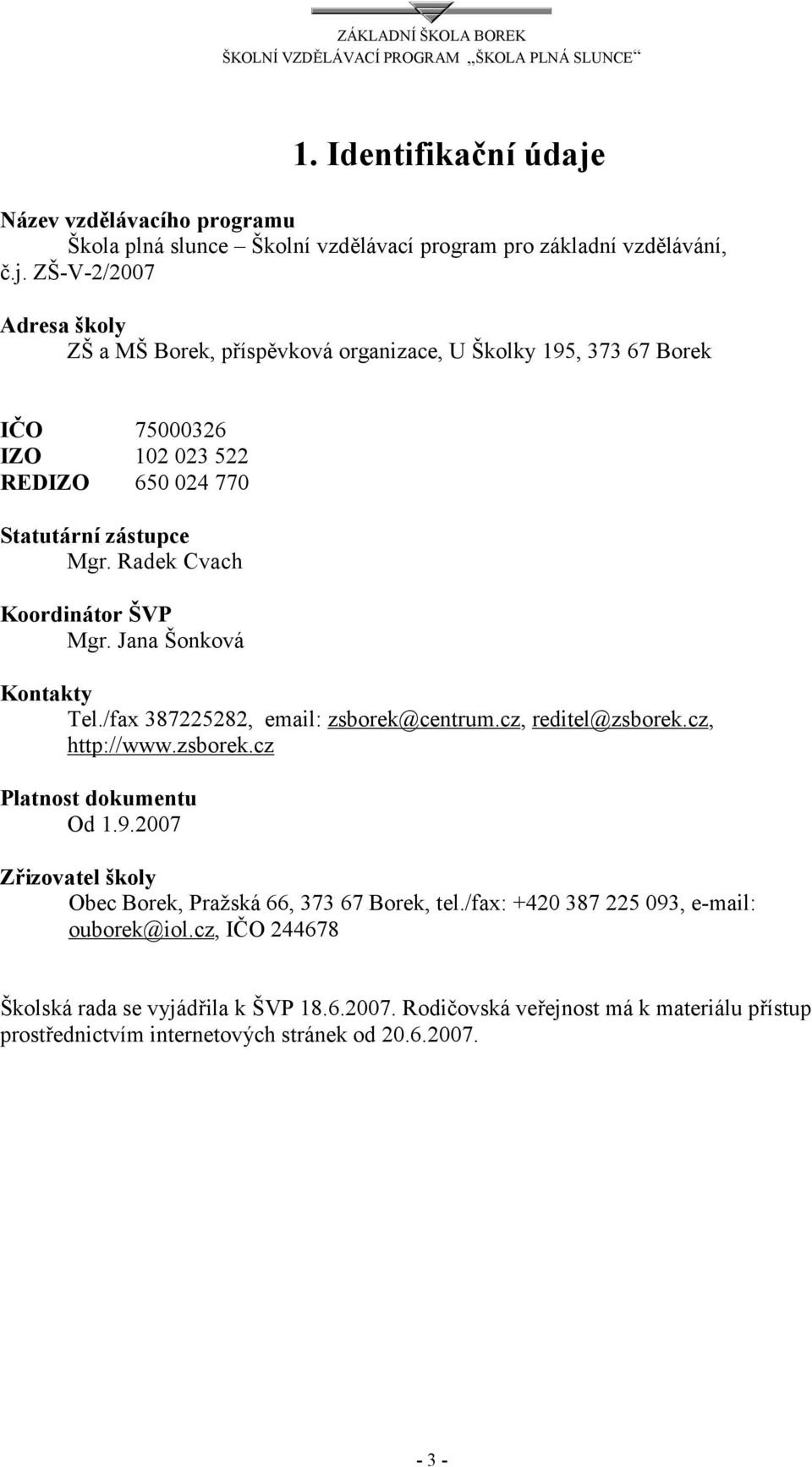 ZŠ-V-2/2007 Adresa školy ZŠ a MŠ Borek, příspěvková organizace, U Školky 195, 373 67 Borek IČO 75000326 IZO 102 023 522 REDIZO 650 024 770 Statutární zástupce Mgr.