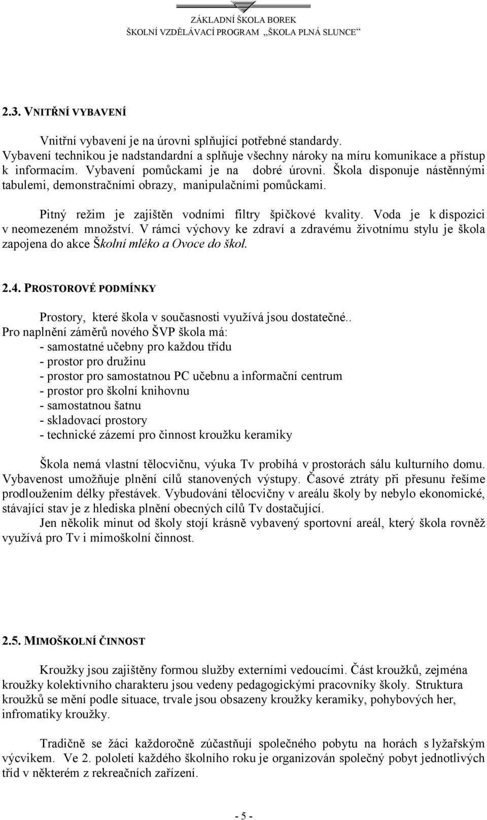 Voda je k dispozici v neomezeném množství. V rámci výchovy ke zdraví a zdravému životnímu stylu je škola zapojena do akce Školní mléko a Ovoce do škol. 2.4.