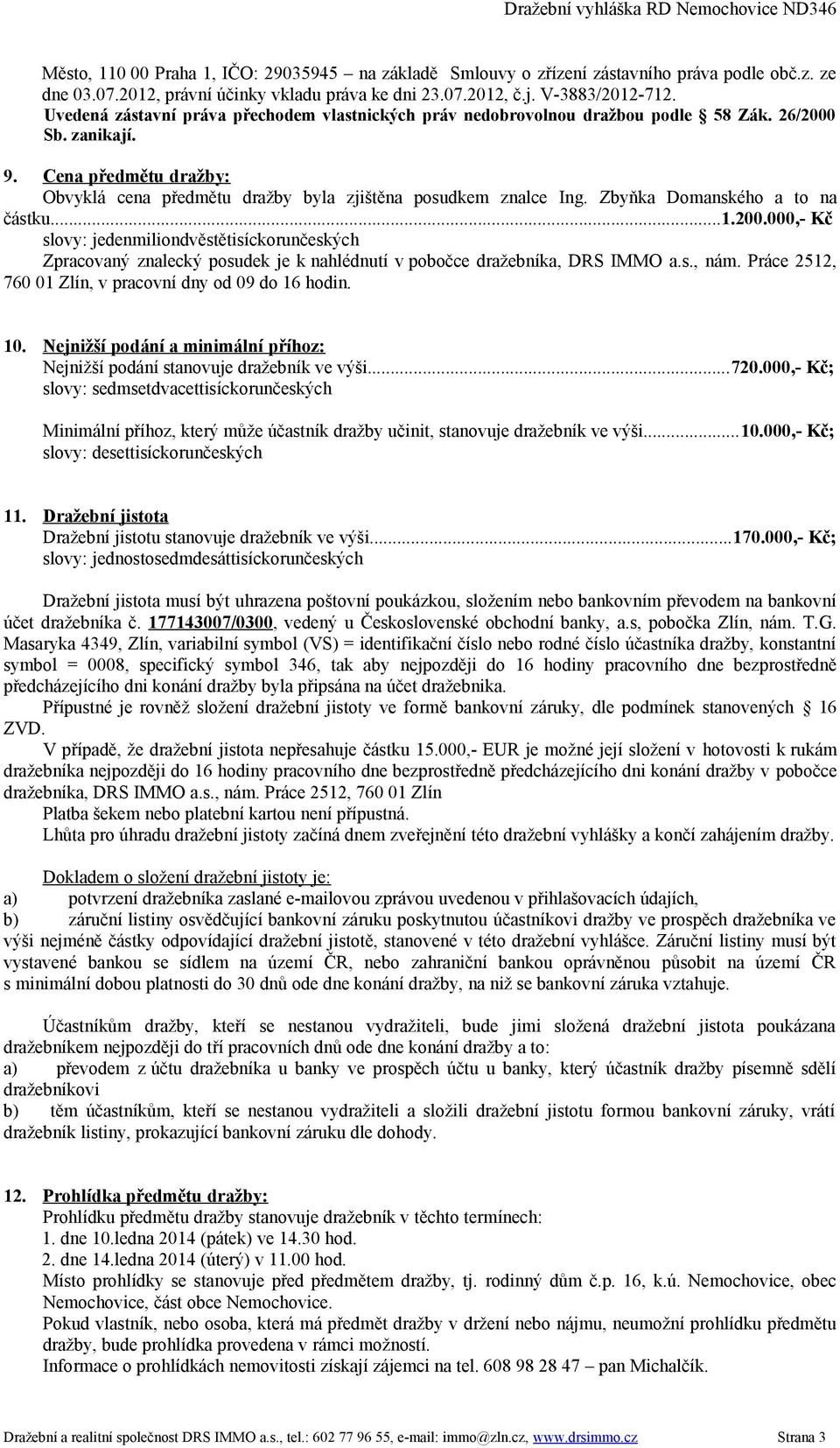 Zbyňka Domanského a to na částku...1.200.000,- Kč slovy: jedenmiliondvěstětisíckorunčeských Zpracovaný znalecký posudek je k nahlédnutí v pobočce dražebníka, DRS IMMO a.s., nám.