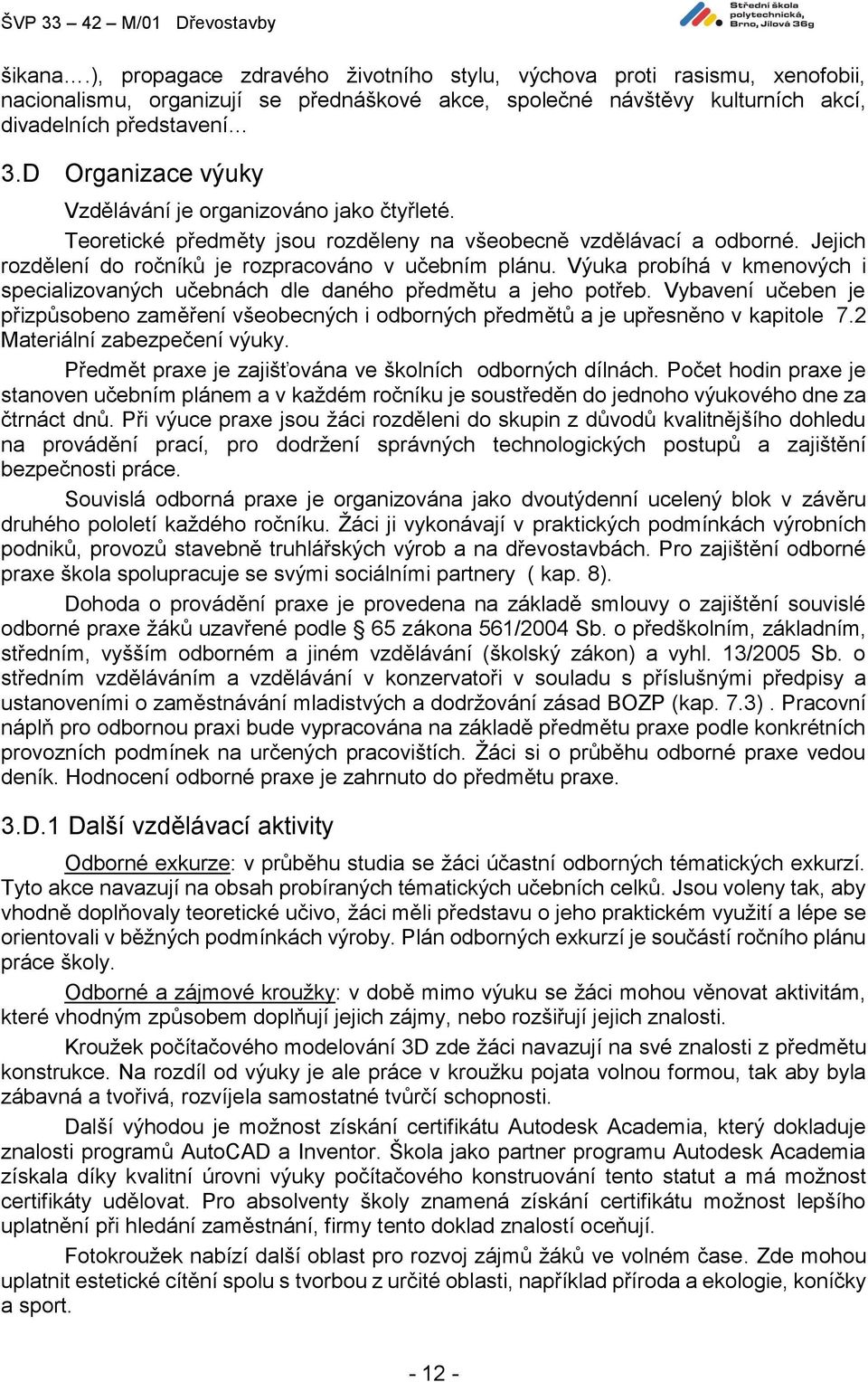 Výuka probíhá v kmenových i specializovaných učebnách dle daného předmětu a jeho potřeb. Vybavení učeben je přizpůsobeno zaměření všeobecných i odborných předmětů a je upřesněno v kapitole 7.