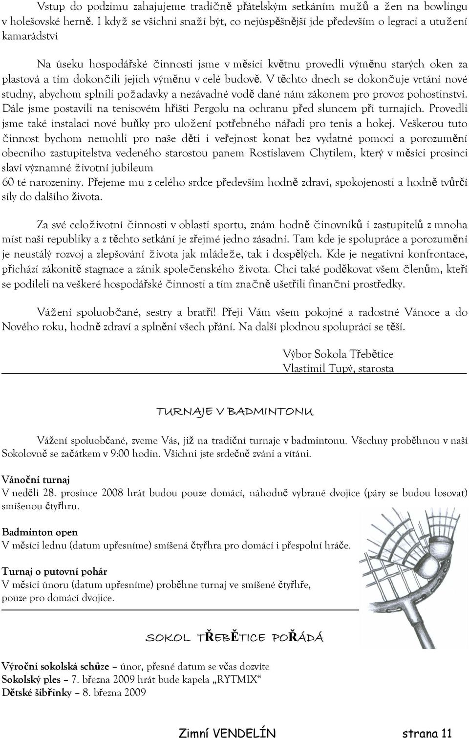 jejich výměnu v celé budově. V těchto dnech se dokončuje vrtání nové studny, abychom splnili požadavky a nezávadné vodě dané nám zákonem pro provoz pohostinství.