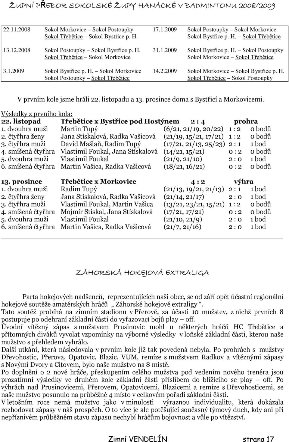 2.29 Sokol Morkovice Sokol Bystřice p. H. Sokol Postoupky Sokol Třebětice Sokol Třebětice Sokol Postoupky V prvním kole jsme hráli 22. listopadu a 13. prosince doma s Bystřicí a Morkovicemi.