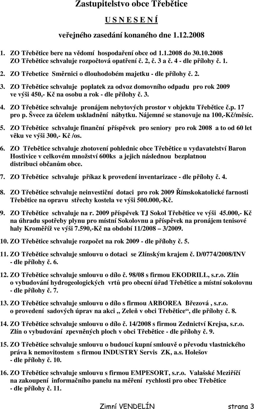 3. 4. ZO Třebětice schvaluje pronájem nebytových prostor v objektu Třebětice č.p. 17 pro p. Švece za účelem uskladnění nábytku. Nájemné se stanovuje na 1,-Kč/měsíc. 5.