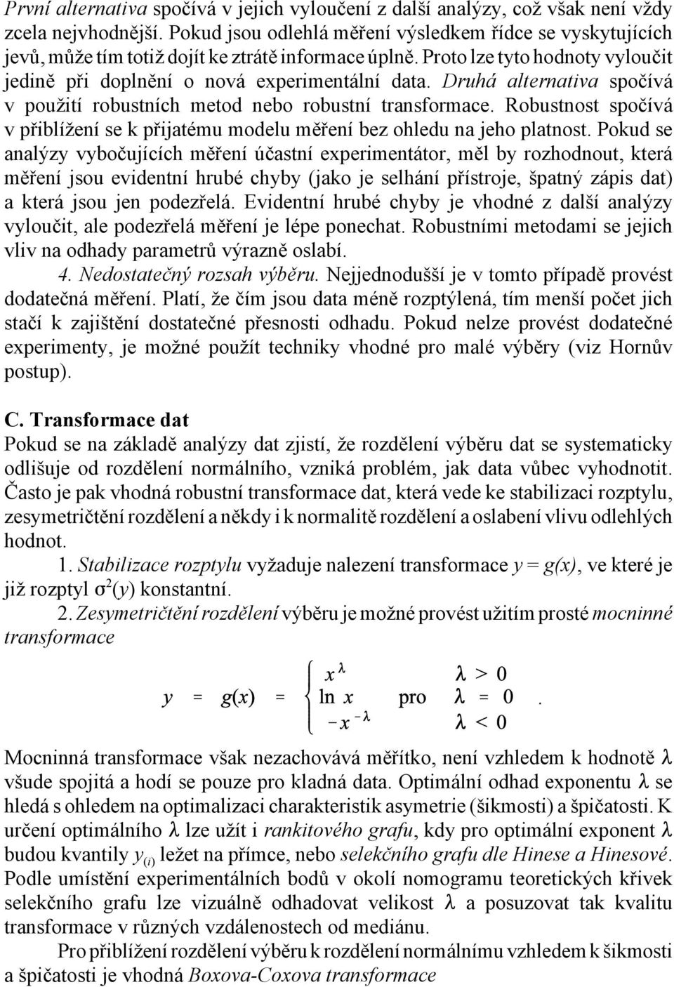 Druhá alternativa spočívá v použití robustních metod nebo robustní transformace. Robustnost spočívá v přiblížení se k přijatému modelu měření bez ohledu na jeho platnost.