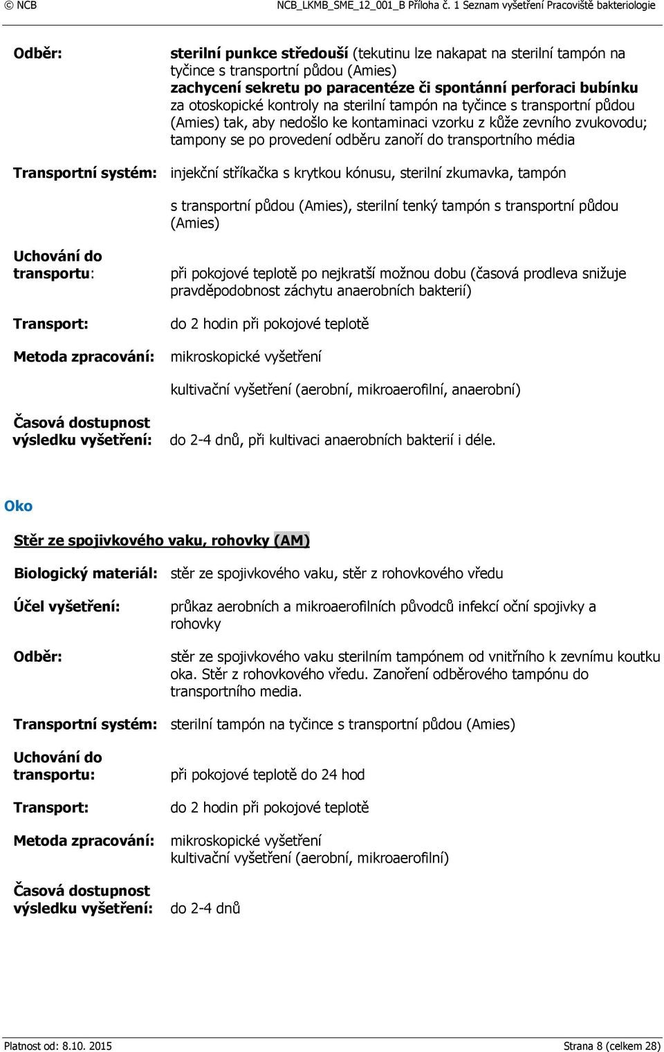 systém: injekční stříkačka s krytkou kónusu, sterilní zkumavka, tampón s transportní půdou (Amies), sterilní tenký tampón s transportní půdou (Amies) při pokojové teplotě po nejkratší možnou dobu