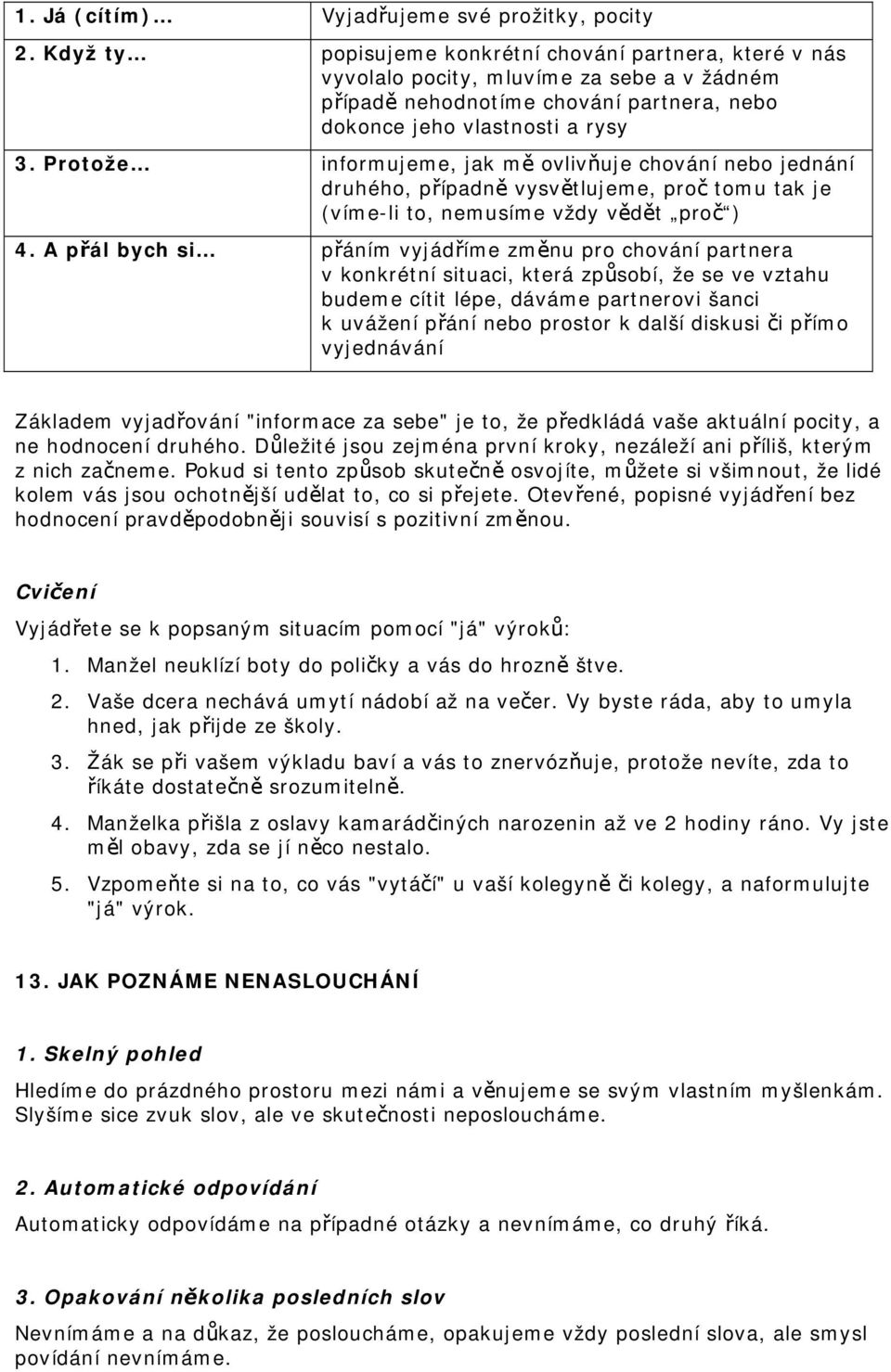 Protože informujeme, jak mě ovlivňuje chování nebo jednání druhého, případně vysvětlujeme, proč tomu tak je (víme-li to, nemusíme vždy vědět proč ) 4.