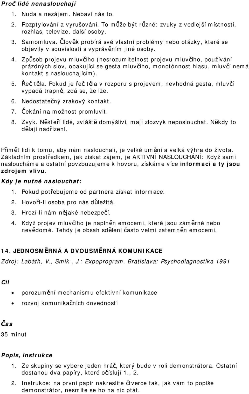 Způsob projevu mluvčího (nesrozumitelnost projevu mluvčího, používání prázdných slov, opakující se gesta mluvčího, monotónnost hlasu, mluvčí nemá kontakt s naslouchajícím). 5. Řeč těla.