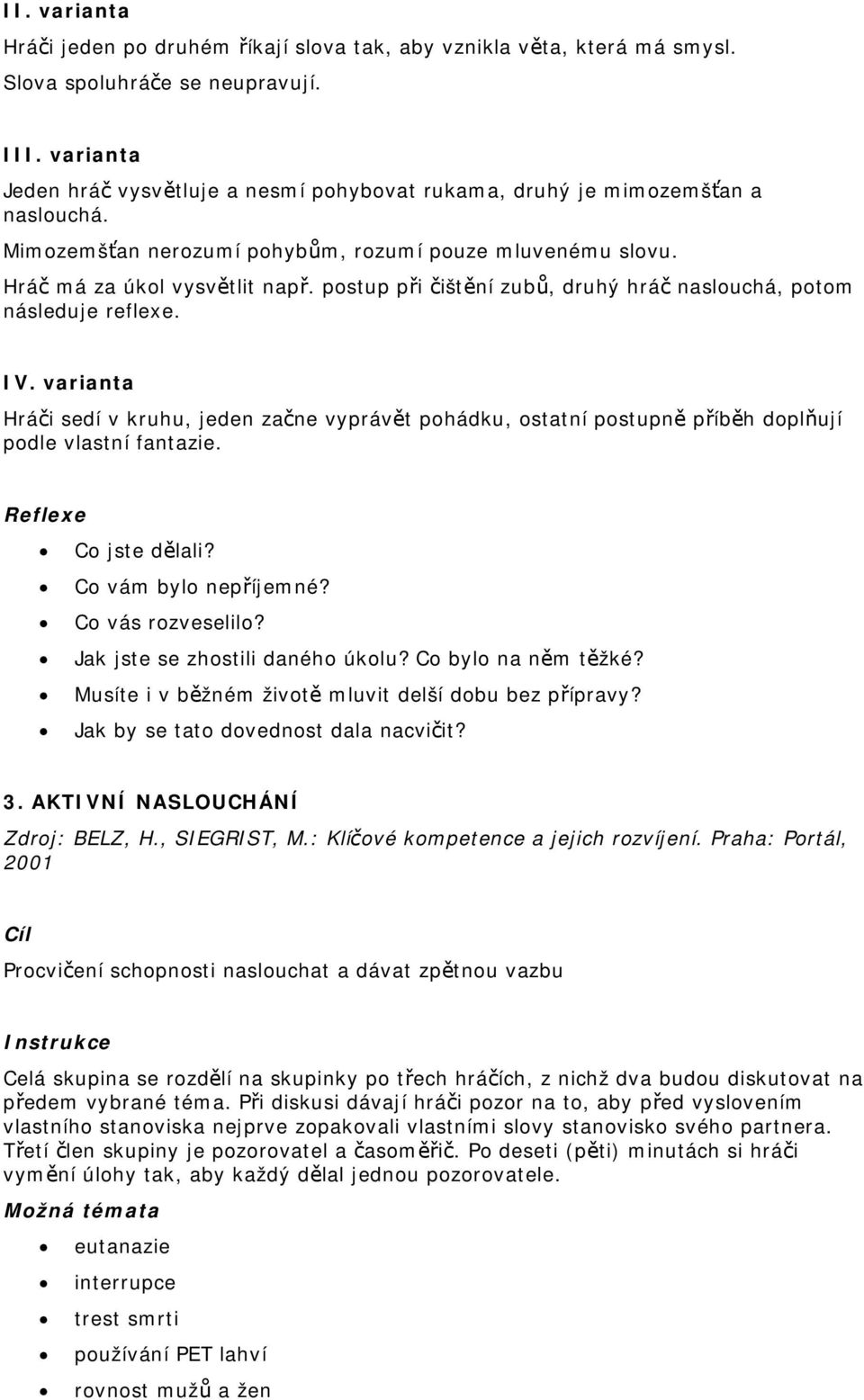 postup při čištění zubů, druhý hráč naslouchá, potom následuje reflexe. IV. varianta Hráči sedí v kruhu, jeden začne vyprávět pohádku, ostatní postupně příběh doplňují podle vlastní fantazie.
