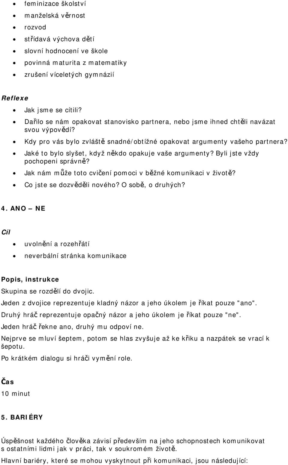 Jaké to bylo slyšet, když někdo opakuje vaše argumenty? Byli jste vždy pochopeni správně? Jak nám může toto cvičení pomoci v běžné komunikaci v životě? Co jste se dozvěděli nového? O sobě, o druhých?