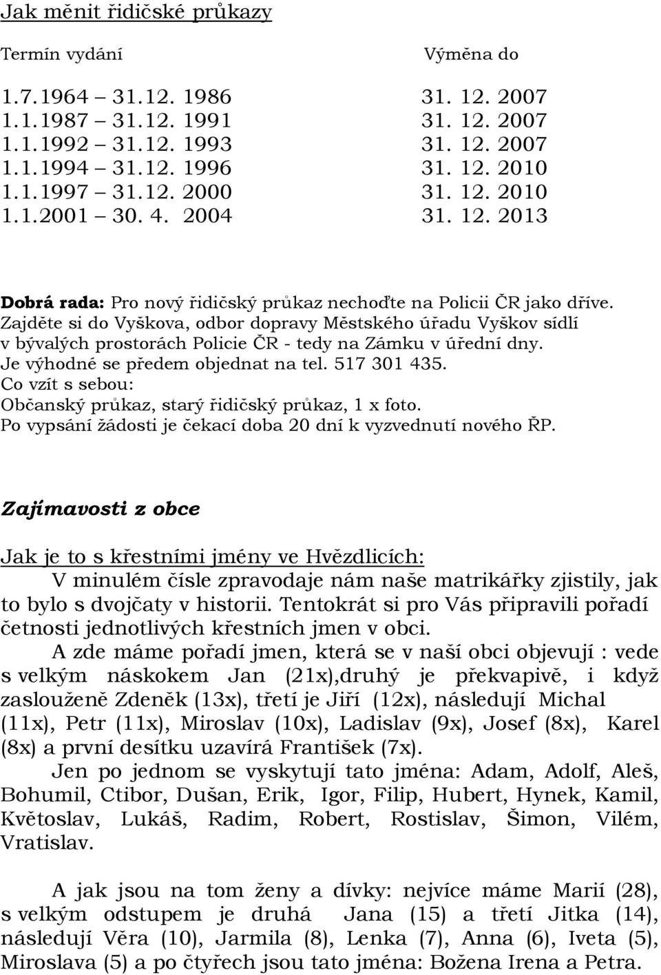 Zajděte si do Vyškova, odbor dopravy Městského úřadu Vyškov sídlí v bývalých prostorách Policie ČR - tedy na Zámku v úřední dny. Je výhodné se předem objednat na tel. 517 301 435.