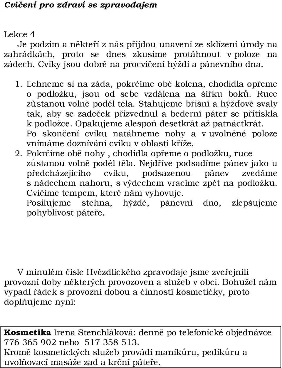 Stahujeme břišní a hýžďové svaly tak, aby se zadeček přizvednul a bederní páteř se přitiskla k podložce. Opakujeme alespoň desetkrát až patnáctkrát.