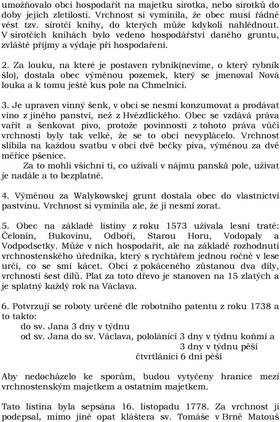 Za louku, na které je postaven rybník(nevíme, o který rybník šlo), dostala obec výměnou pozemek, který se jmenoval Nová louka a k tomu ještě kus pole na Chmelnici. 3.