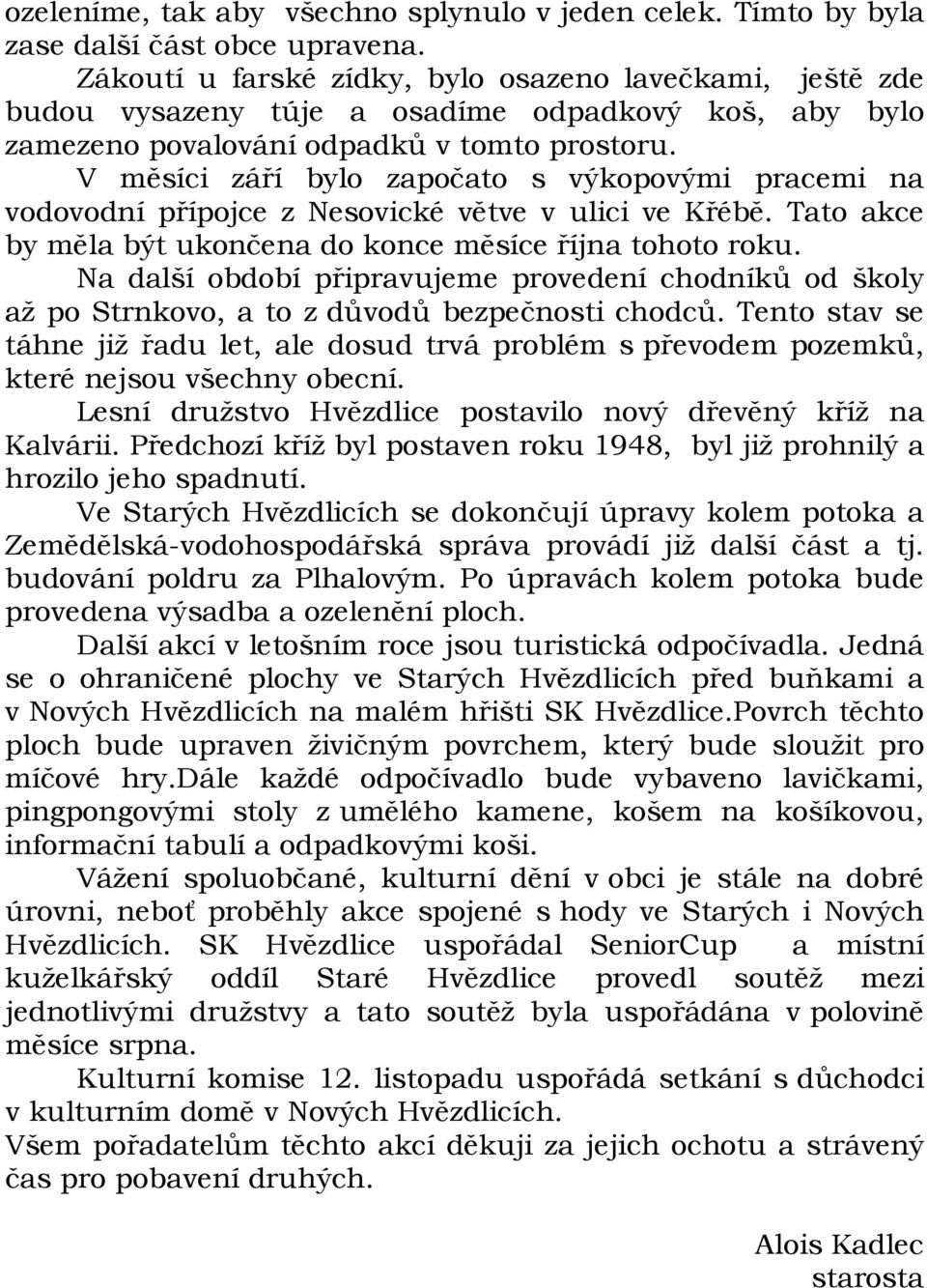 V měsíci září bylo započato s výkopovými pracemi na vodovodní přípojce z Nesovické větve v ulici ve Křébě. Tato akce by měla být ukončena do konce měsíce října tohoto roku.