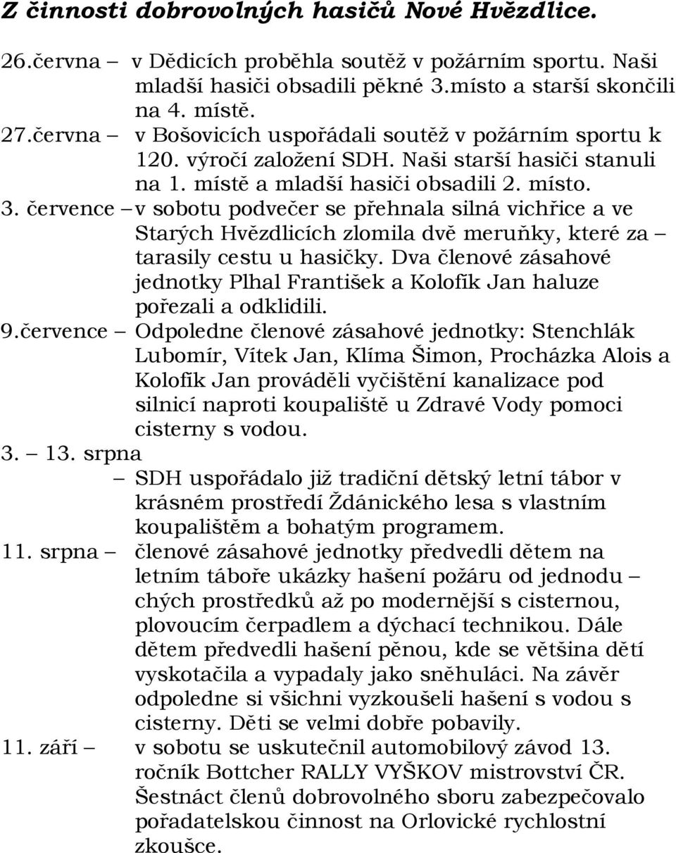 července v sobotu podvečer se přehnala silná vichřice a ve Starých Hvězdlicích zlomila dvě meruňky, které za tarasily cestu u hasičky.