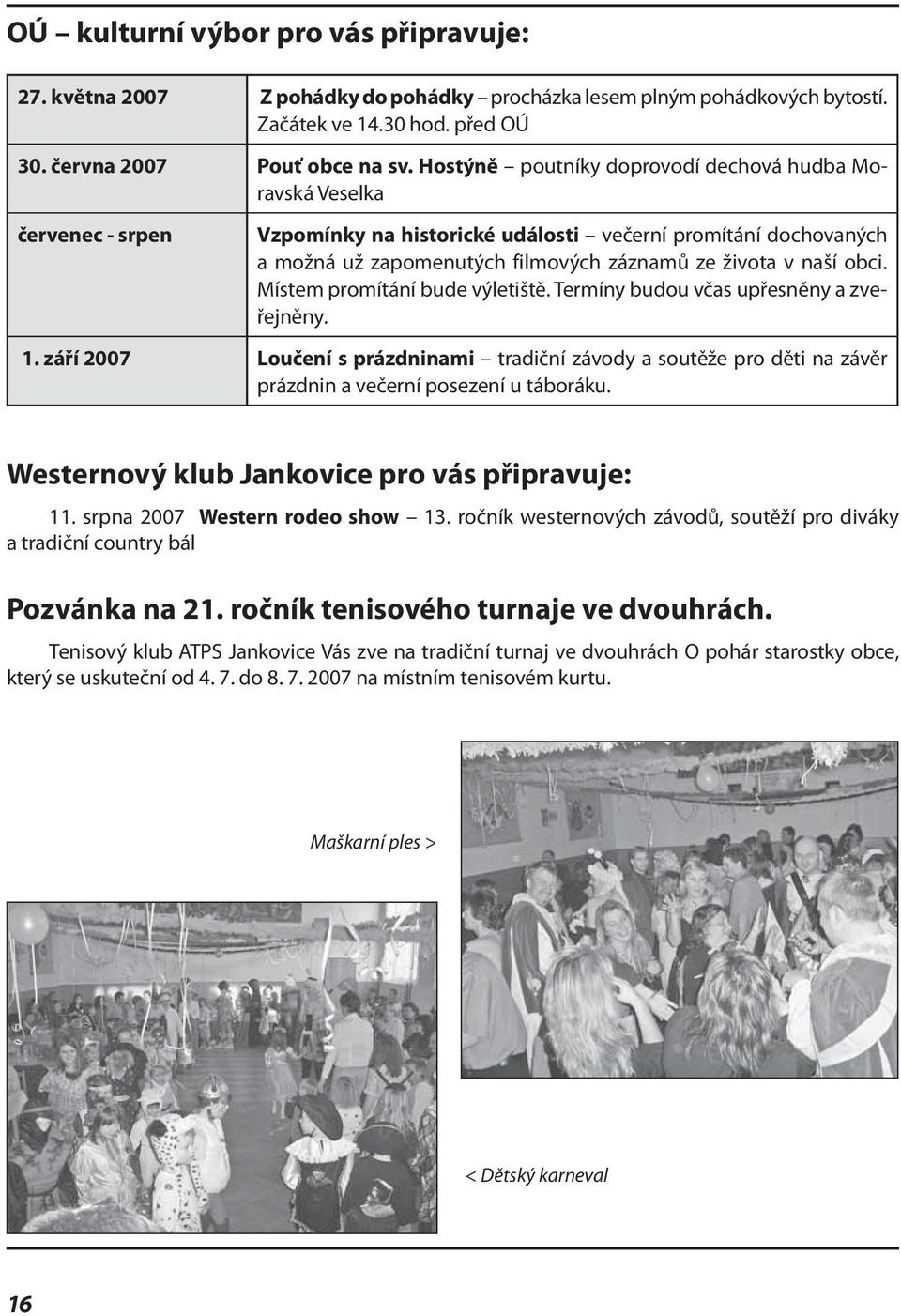 obci. Místem promítání bude výletiště. Termíny budou včas upřesněny a zveřejněny. 1. září 2007 Loučení s prázdninami tradiční závody a soutěže pro děti na závěr prázdnin a večerní posezení u táboráku.