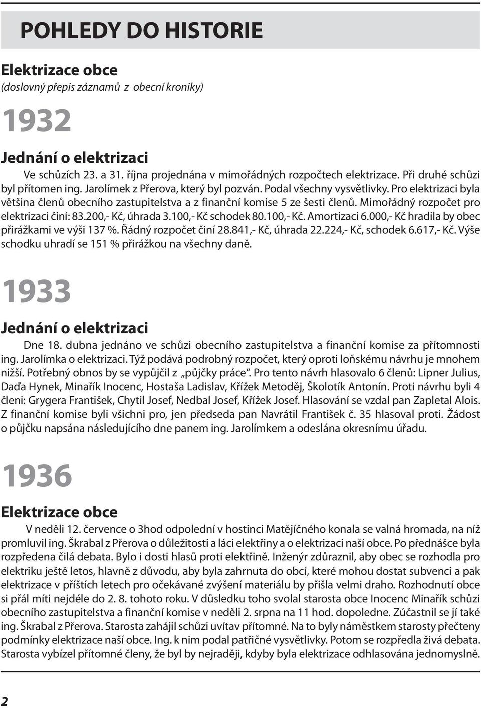 Mimořádný rozpočet pro elektrizaci činí: 83.200,- Kč, úhrada 3.100,- Kč schodek 80.100,- Kč. Amortizaci 6.000,- Kč hradila by obec přirážkami ve výši 137 %. Řádný rozpočet činí 28.841,- Kč, úhrada 22.