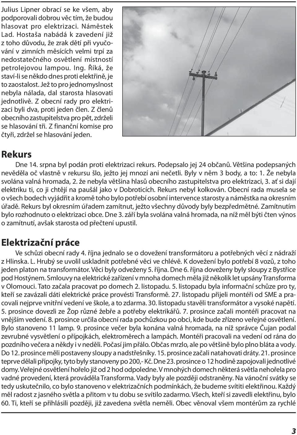 Říká, že staví-li se někdo dnes proti elektřině, je to zaostalost. Jež to pro jednomyslnost nebyla nálada, dal starosta hlasovati jednotlivě. Z obecní rady pro elektrizaci byli dva, proti jeden člen.