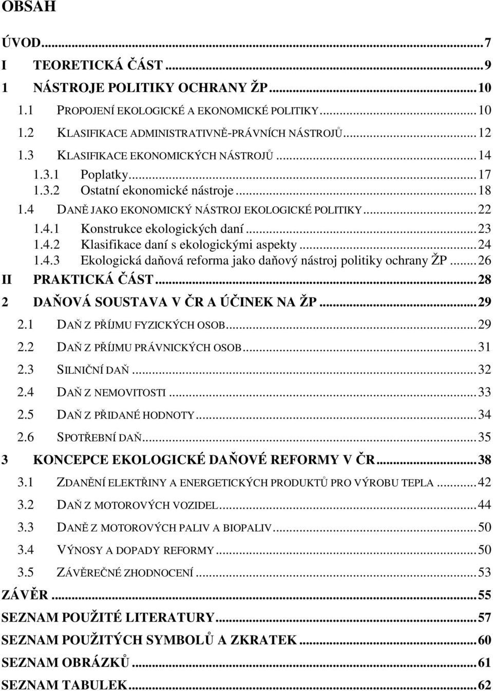 4.2 Klasifikace daní s ekologickými aspekty...24 1.4.3 Ekologická daňová reforma jako daňový nástroj politiky ochrany ŽP...26 PRAKTICKÁ ČÁST...28 2 DAŇOVÁ SOUSTAVA V ČR A ÚČINEK NA ŽP...29 2.