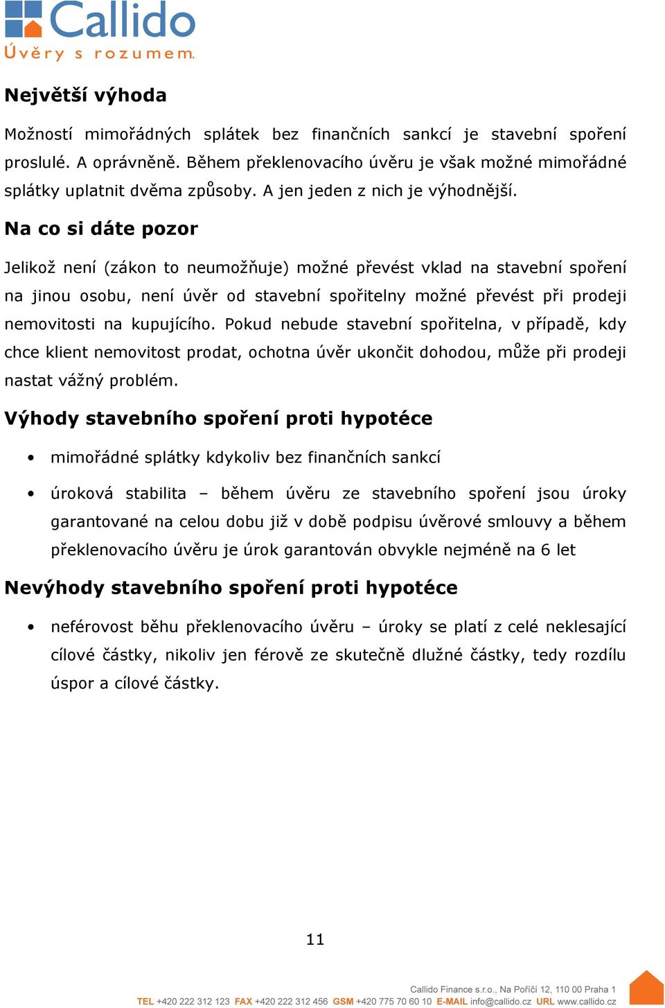 Na co si dáte pozor Jelikož není (zákon to neumožňuje) možné převést vklad na stavební spoření na jinou osobu, není úvěr od stavební spořitelny možné převést při prodeji nemovitosti na kupujícího.