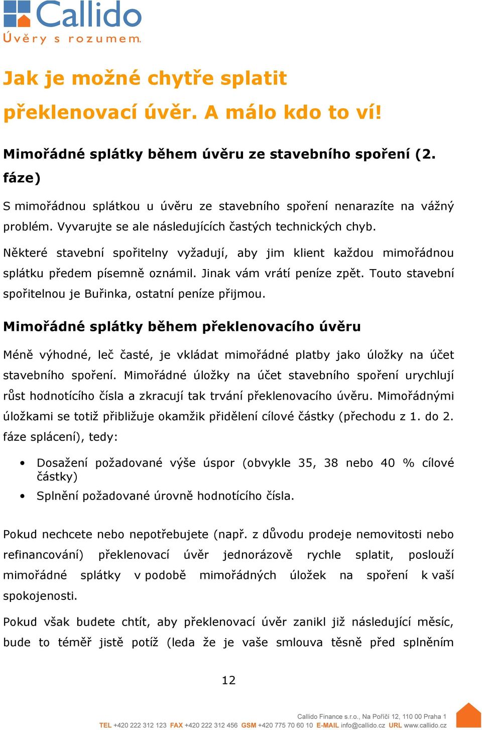 Některé stavební spořitelny vyžadují, aby jim klient každou mimořádnou splátku předem písemně oznámil. Jinak vám vrátí peníze zpět. Touto stavební spořitelnou je Buřinka, ostatní peníze přijmou.