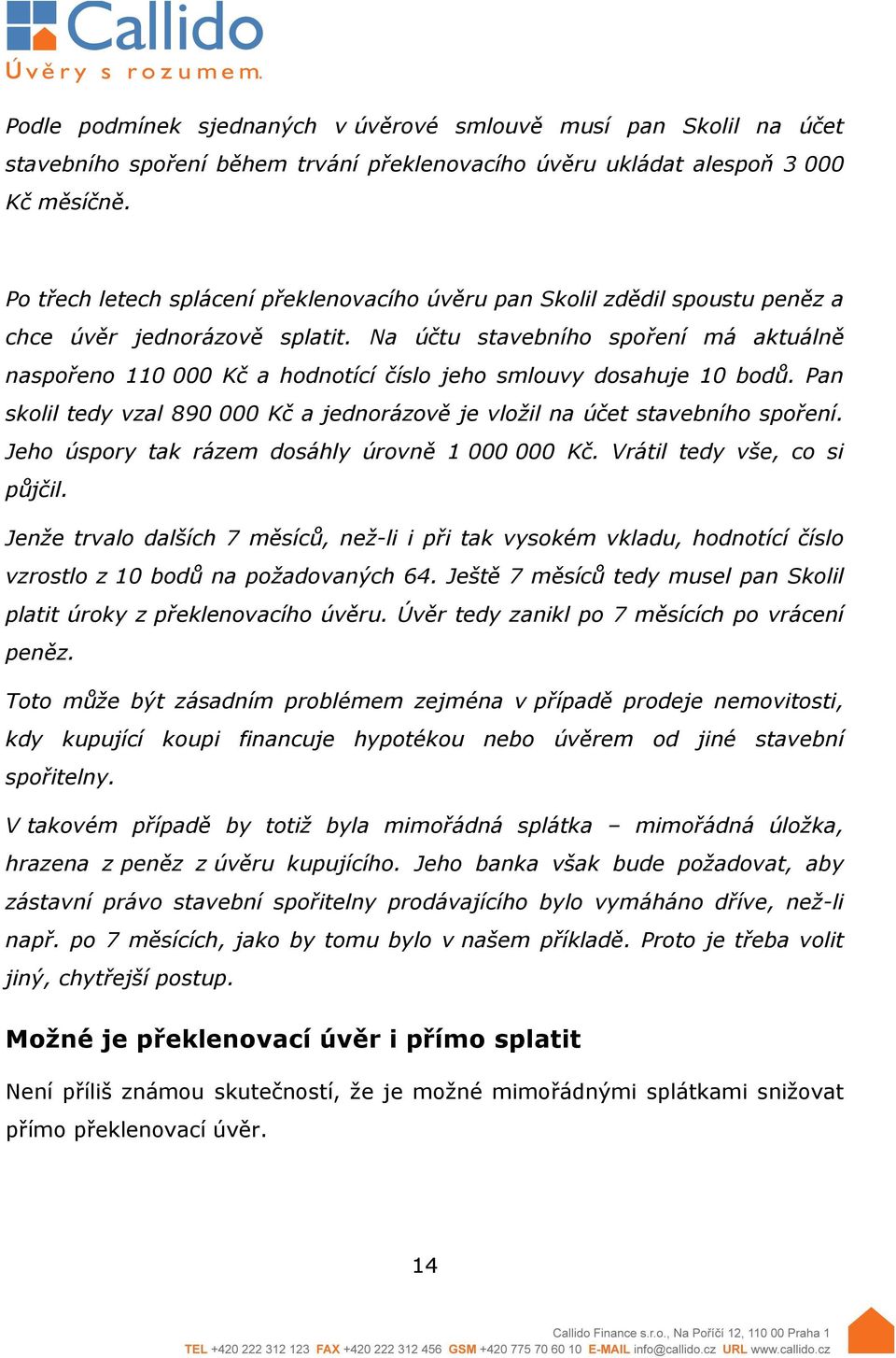 Na účtu stavebního spoření má aktuálně naspořeno 110 000 Kč a hodnotící číslo jeho smlouvy dosahuje 10 bodů. Pan skolil tedy vzal 890 000 Kč a jednorázově je vložil na účet stavebního spoření.