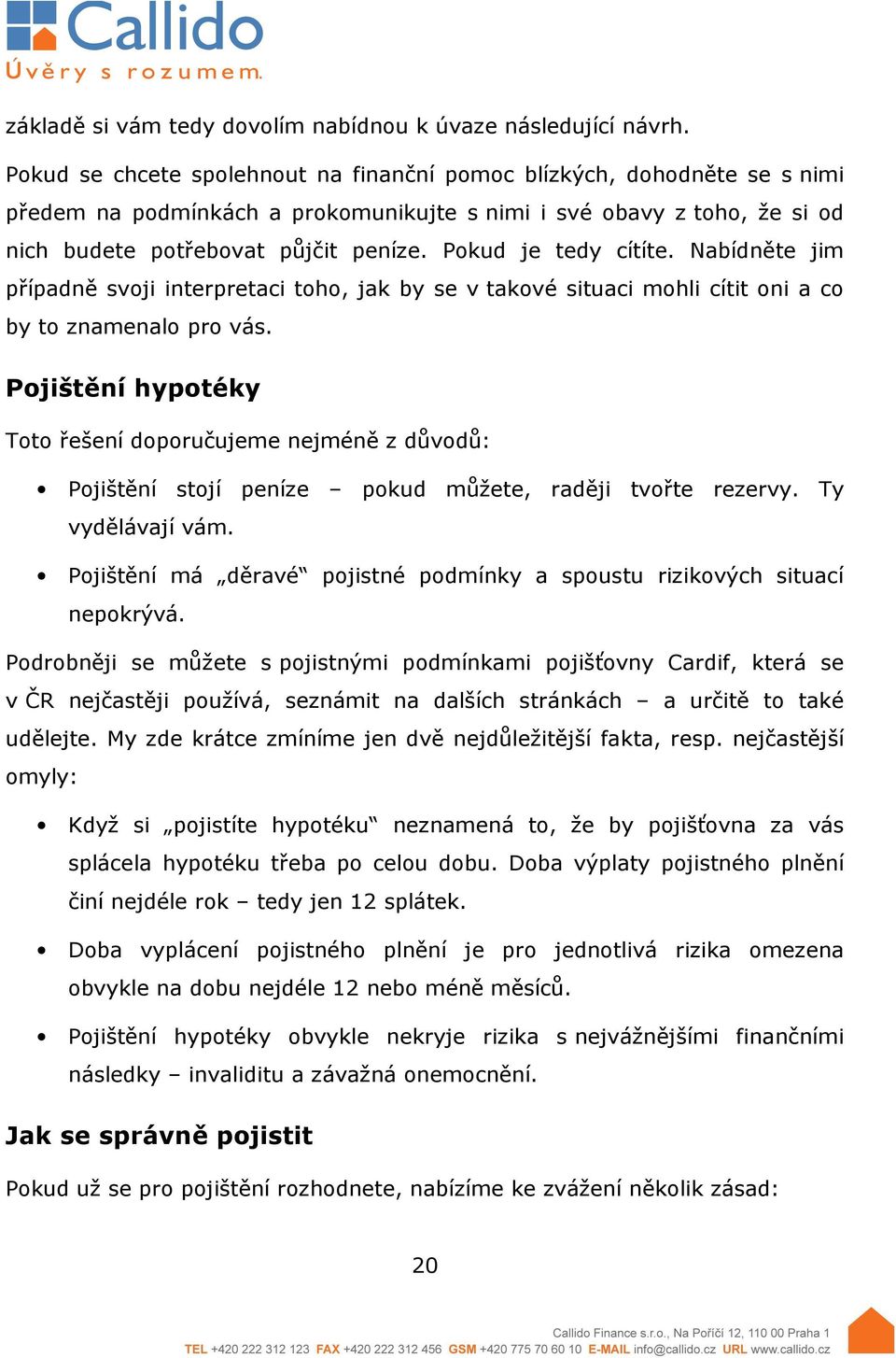 Pokud je tedy cítíte. Nabídněte jim případně svoji interpretaci toho, jak by se v takové situaci mohli cítit oni a co by to znamenalo pro vás.