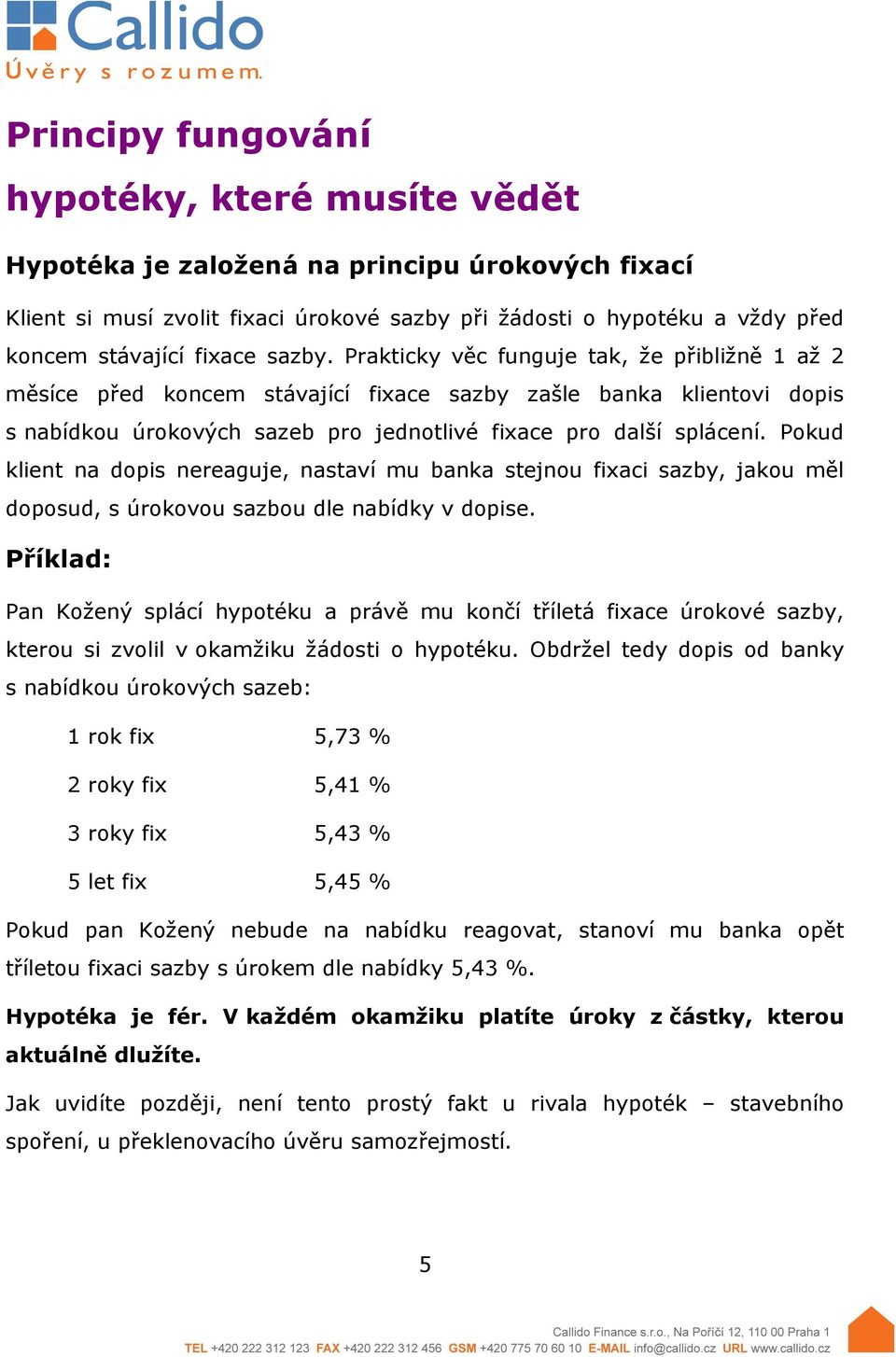 Pokud klient na dopis nereaguje, nastaví mu banka stejnou fixaci sazby, jakou měl doposud, s úrokovou sazbou dle nabídky v dopise.