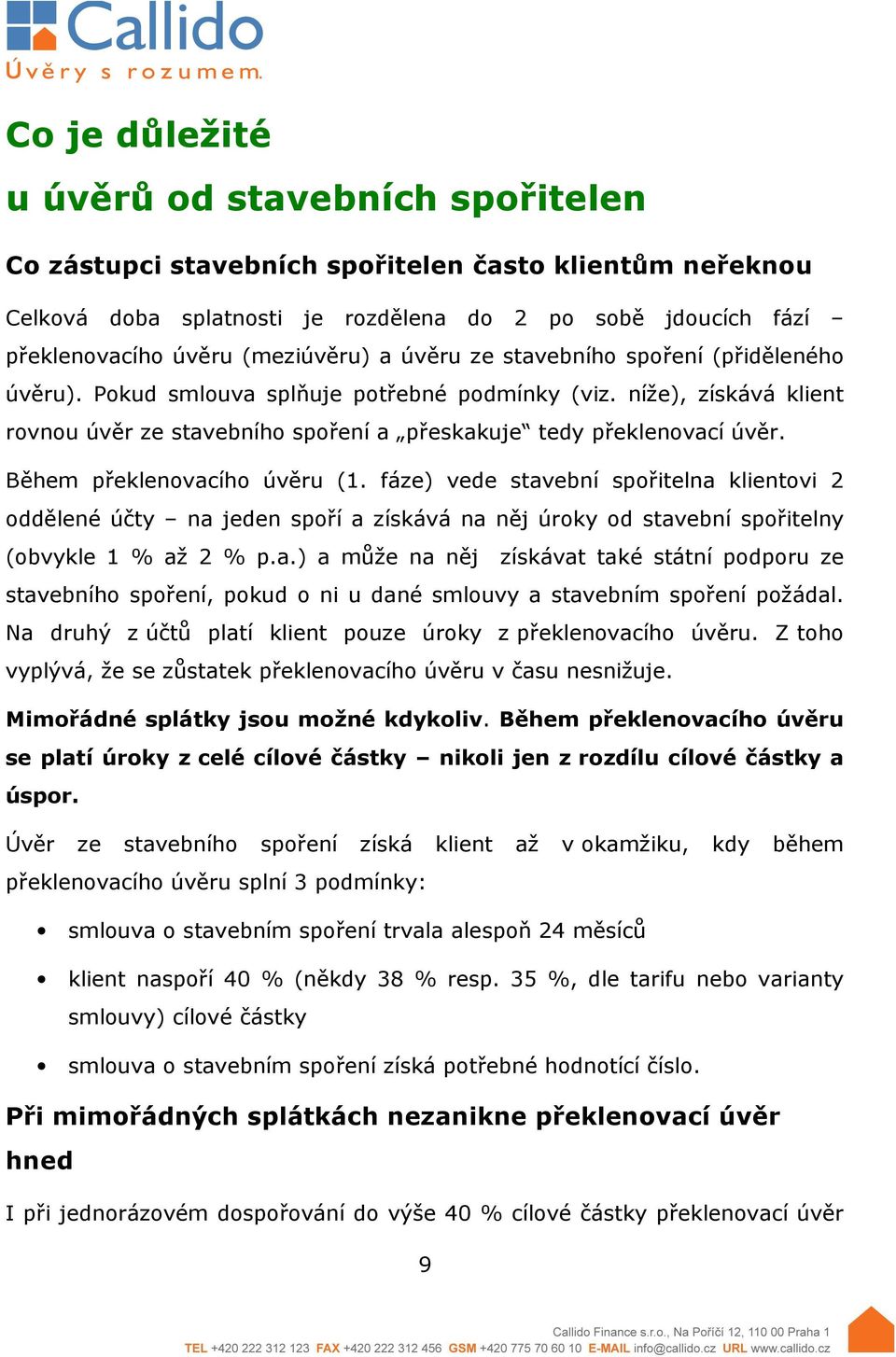 níže), získává klient rovnou úvěr ze stavebního spoření a přeskakuje tedy překlenovací úvěr. Během překlenovacího úvěru (1.