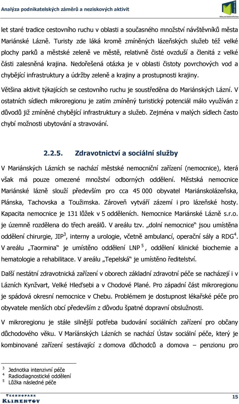 Nedořešená otázka je v oblasti čistoty povrchových vod a chybějící infrastruktury a údrţby zeleně a krajiny a prostupnosti krajiny.