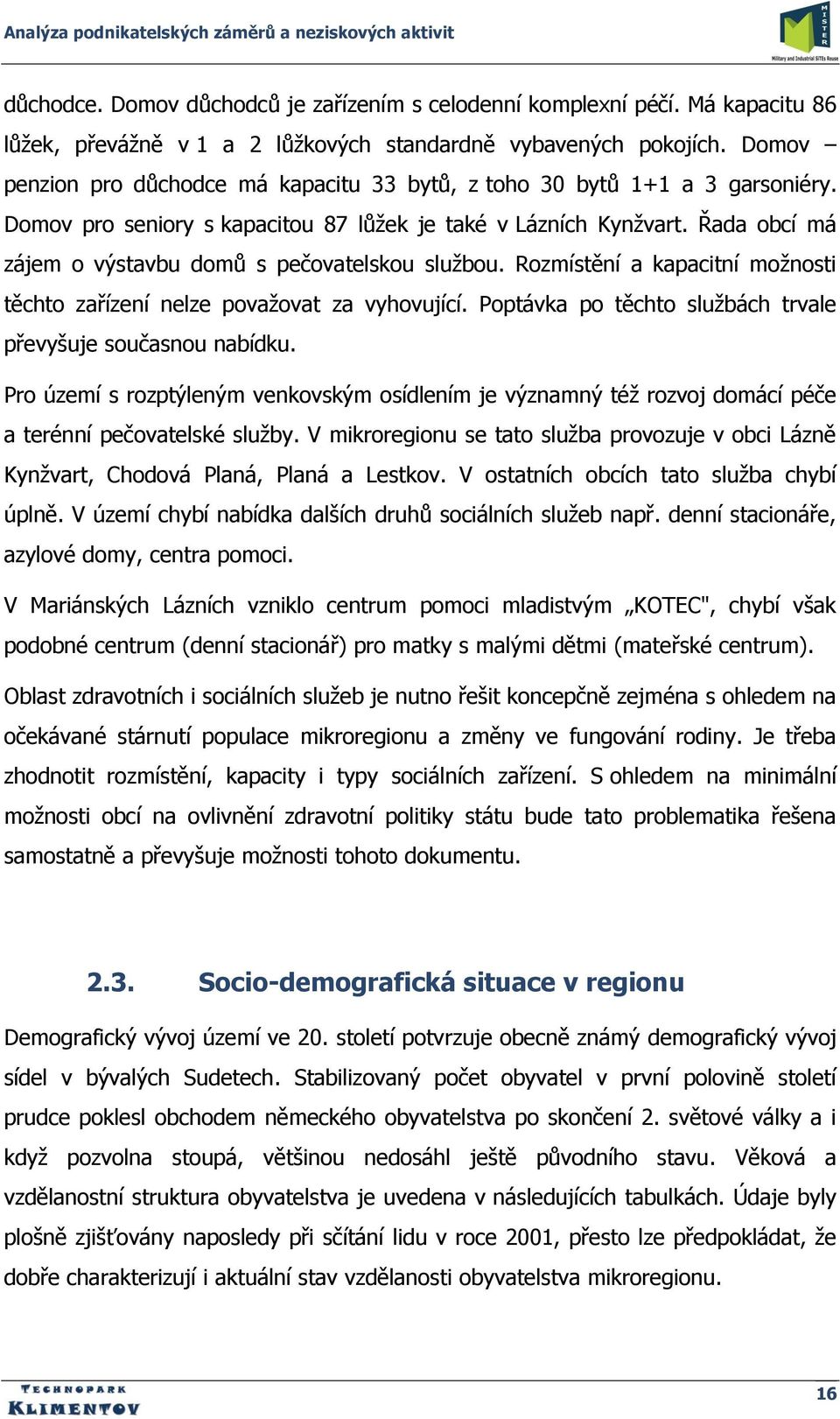 Řada obcí má zájem o výstavbu domů s pečovatelskou sluţbou. Rozmístění a kapacitní moţnosti těchto zařízení nelze povaţovat za vyhovující.