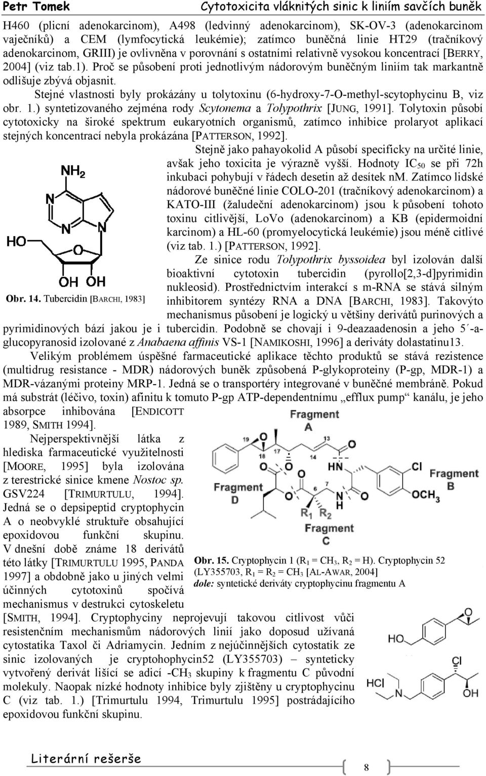 Stejné vlastnosti byly prokázány u tolytoxinu (6-hydroxy-7-O-methyl-scytophycinu B, viz obr. 1.) syntetizovaného zejména rody Scytonema a Tolypothrix [JUNG, 1991].