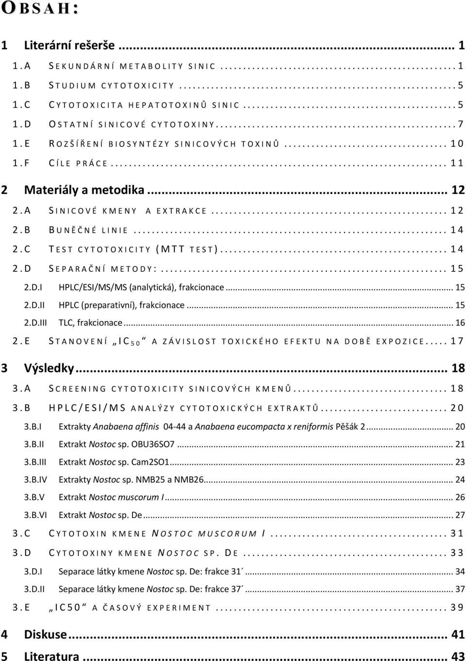 .. 15.D.I HPLC/ESI/MS/MS (analytická), frakcionace... 15.D.II HPLC (preparativní), frakcionace... 15.D.III TLC, frakcionace... 16.E S TANOVENÍ IC 5 A ZÁVISLOST TOXICKÉHO EFEKTU NA DOBĚ EXPOZICE.