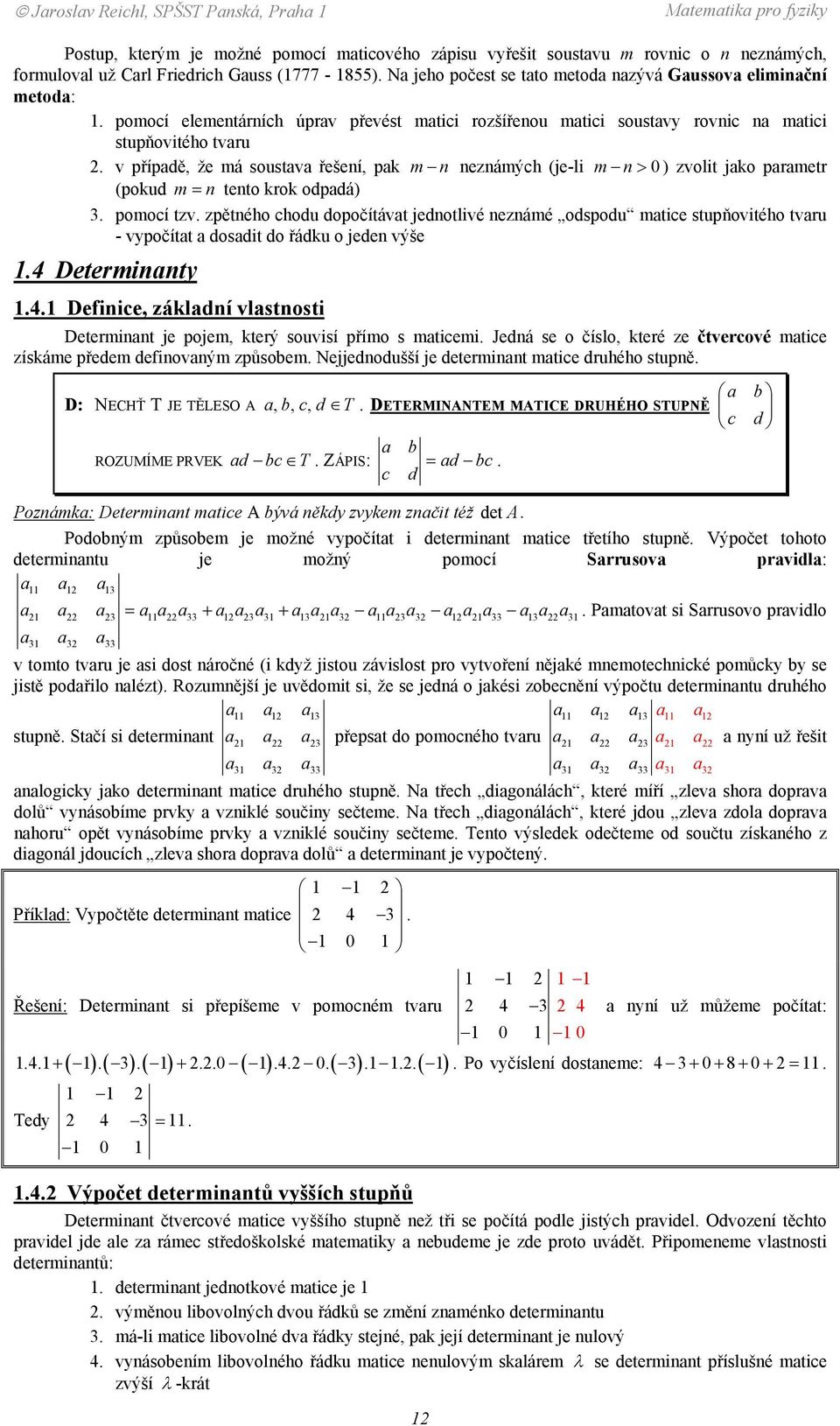 řešení, pak m n neznámých (je-li m n> ) zvolit jako parametr (pokud m= n tento krok odpadá) 3 pomocí tzv zpětného chodu dopočítávat jednotlivé neznámé odspodu matice stupňovitého tvaru - vypočítat a