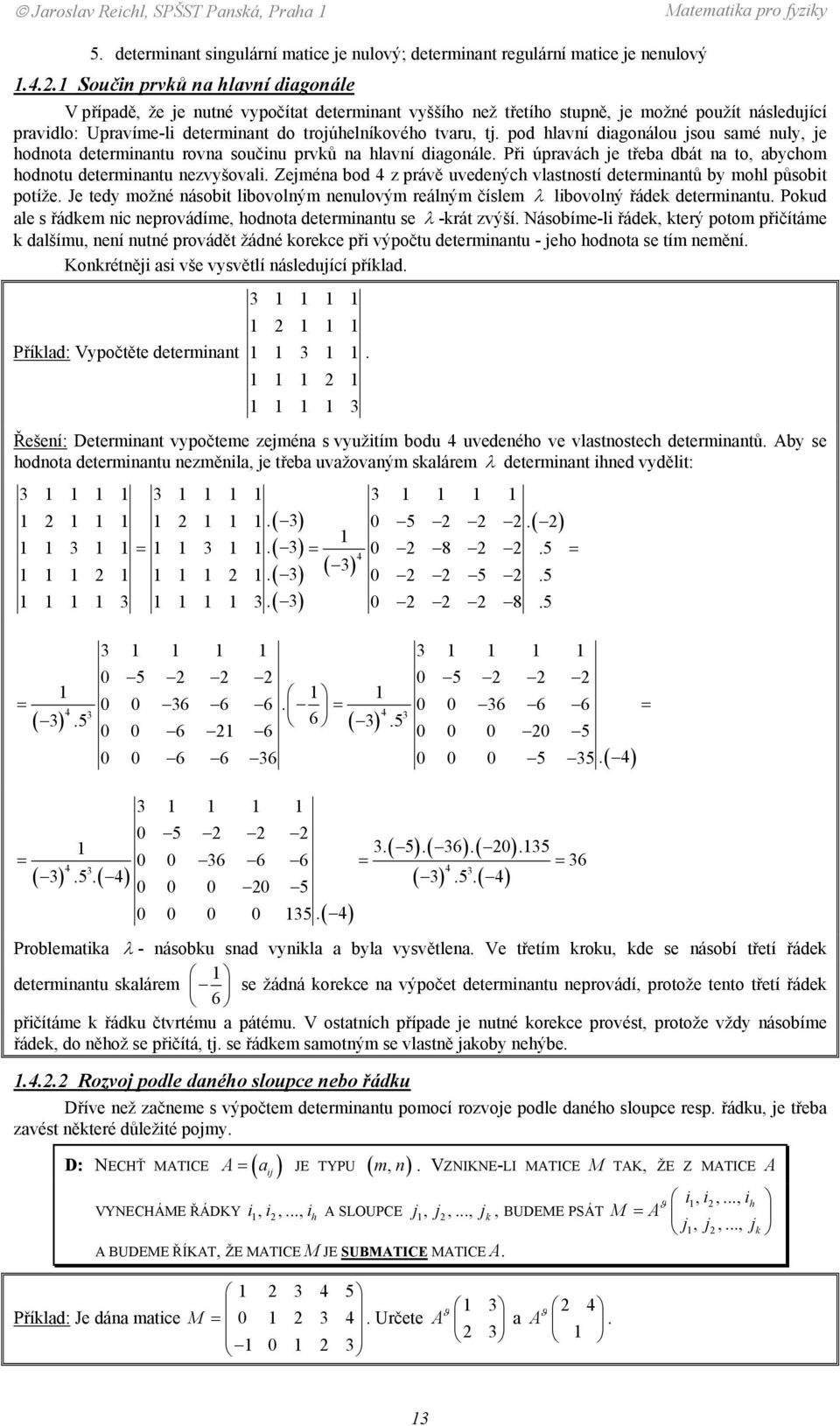 determinantu rovna součinu prvků na hlavní diagonále Při úpravách je třeba dbát na to, abychom hodnotu determinantu nezvyšovali Zejména bod 4 z právě uvedených vlastností determinantů by mohl působit