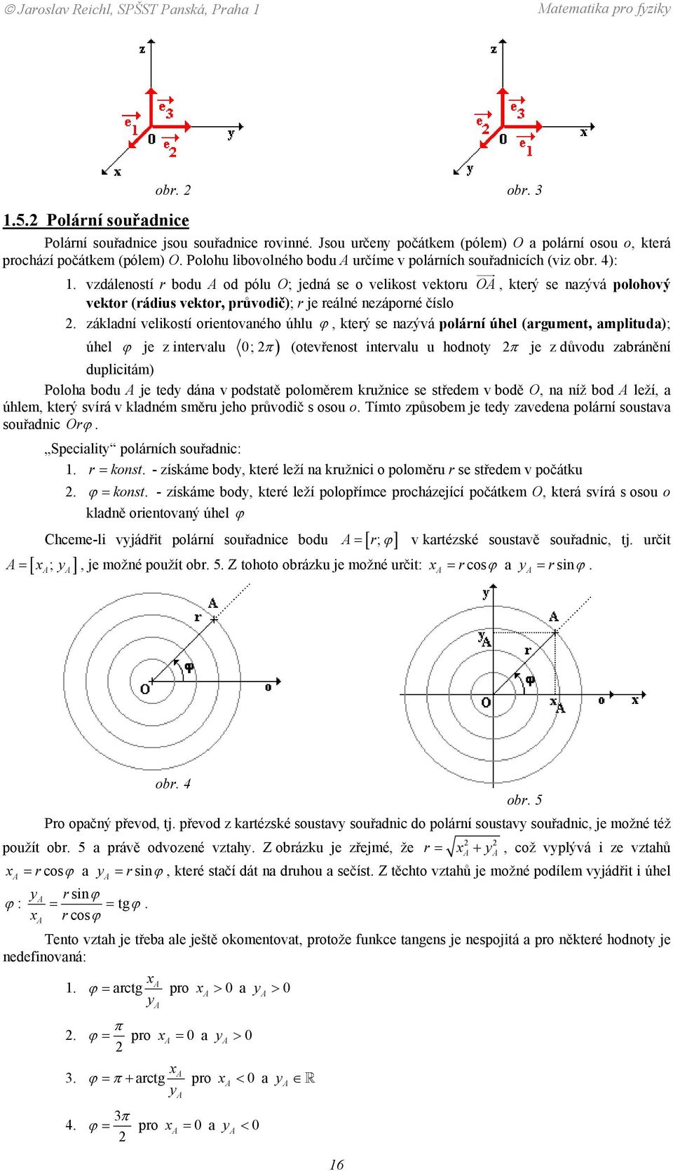 vektor, průvodič); r je reálné nezáporné číslo základní velikostí orientovaného úhlu ϕ, který se nazývá polární úhel (argument, amplituda); úhel ϕ je z intervalu ; π ) (otevřenost intervalu u hodnoty